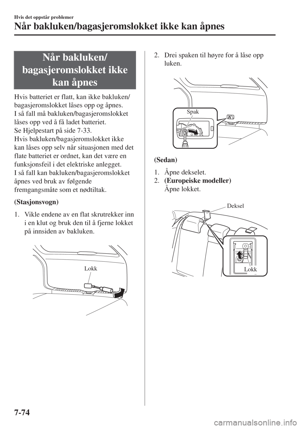 MAZDA MODEL 6 2018 Brukerhåndbok (in Norwegian) Når bakluken/
bagasjeromslokket ikke
kan åpnes
Hvis batteriet er flatt, kan ikke bakluken/
bagasjeromslokket låses opp og åpnes.
I så fall må bakluken/bagasjeromslokket
låses opp ved å få lad MAZDA MODEL 6 2018 Brukerhåndbok (in Norwegian) Når bakluken/
bagasjeromslokket ikke
kan åpnes
Hvis batteriet er flatt, kan ikke bakluken/
bagasjeromslokket låses opp og åpnes.
I så fall må bakluken/bagasjeromslokket
låses opp ved å få lad