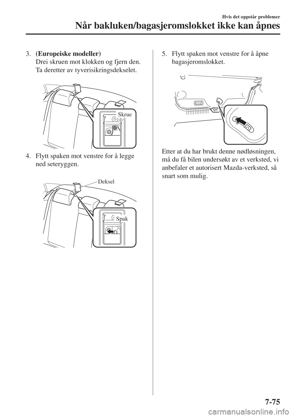MAZDA MODEL 6 2018 Brukerhåndbok (in Norwegian) 3.(Europeiske modeller)
Drei skruen mot klokken og fjern den.
Ta deretter av tyverisikringsdekselet.
Skrue
4. Flytt spaken mot venstre for å legge
ned seteryggen.
Deksel
Spak
5. Flytt spaken mot MAZDA MODEL 6 2018 Brukerhåndbok (in Norwegian) 3.(Europeiske modeller)
Drei skruen mot klokken og fjern den.
Ta deretter av tyverisikringsdekselet.
Skrue
4. Flytt spaken mot venstre for å legge
ned seteryggen.
Deksel
Spak
5. Flytt spaken mot