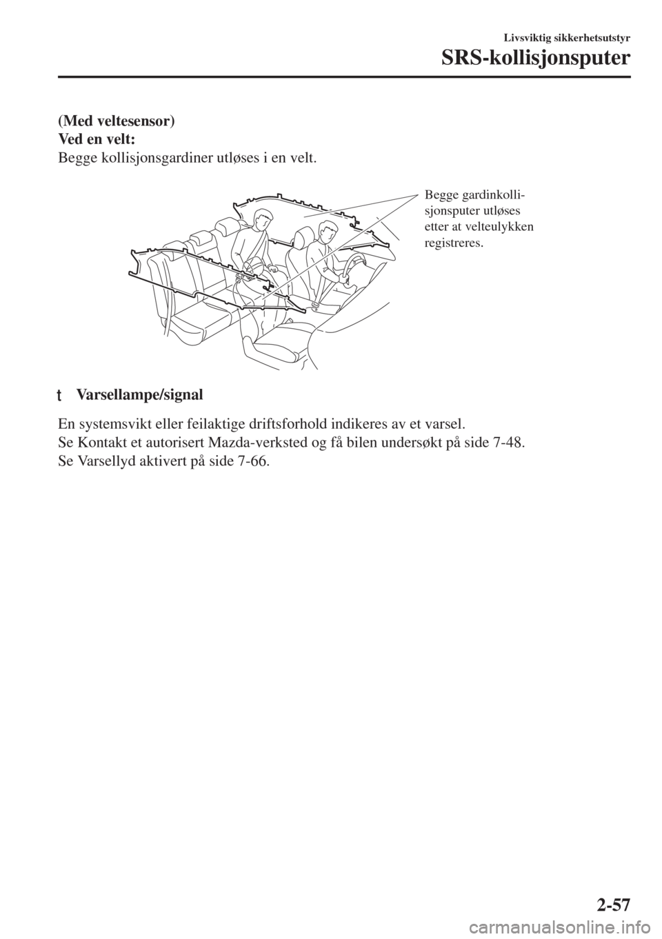 MAZDA MODEL 6 2018  Brukerhåndbok (in Norwegian) (Med veltesensor)
Ve d  e n  v e l t :
Begge kollisjonsgardiner utløses i en velt.
 
Begge gardinkolli-
sjonsputer utløses 
etter at velteulykken 
registreres.
ttVarsellampe/signal
En systemsvikt el