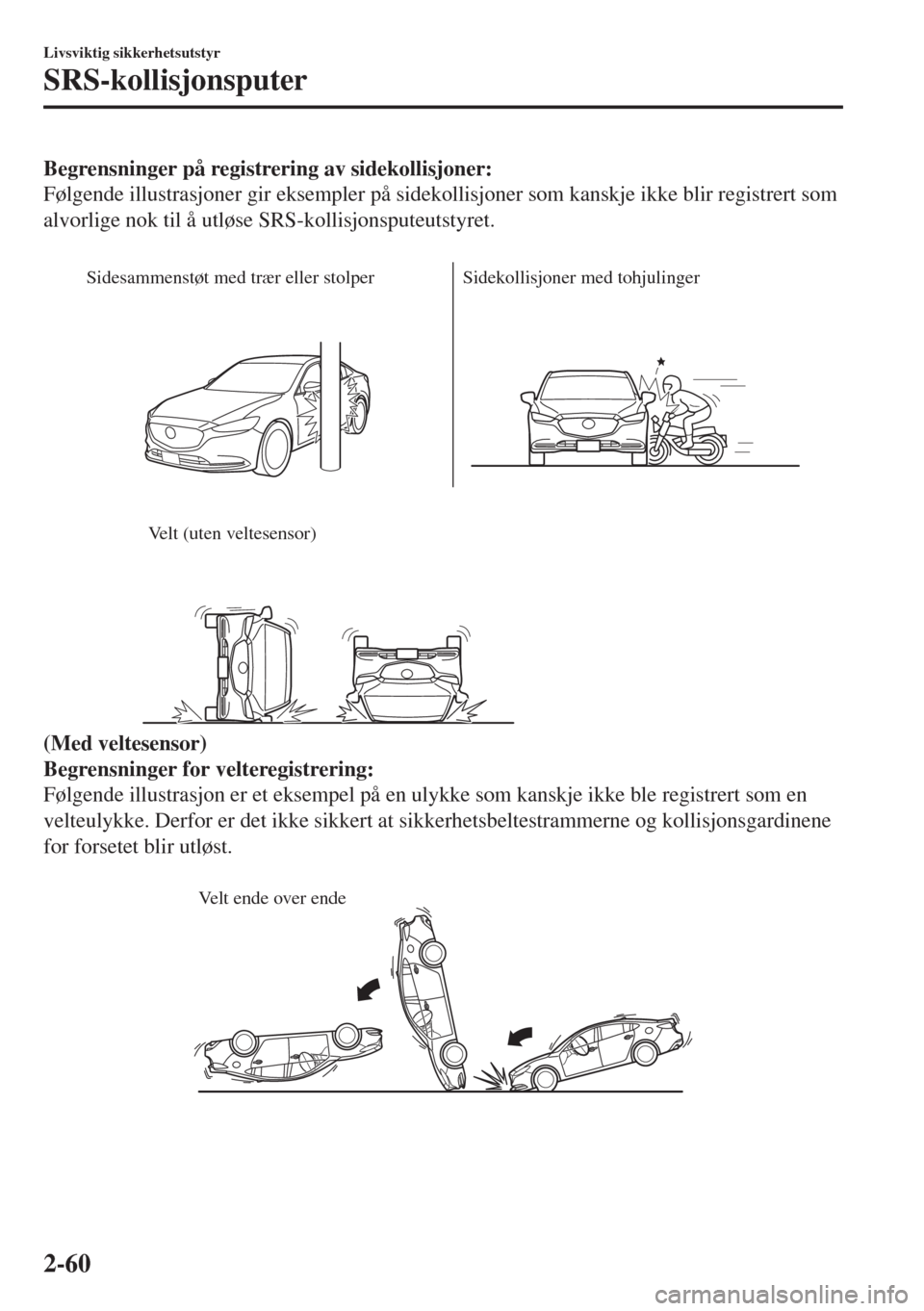 MAZDA MODEL 6 2018  Brukerhåndbok (in Norwegian) Begrensninger på registrering av sidekollisjoner:
Følgende illustrasjoner gir eksempler på sidekollisjoner som kanskje ikke blir registrert som
alvorlige nok til å utløse SRS-kollisjonsputeutstyr