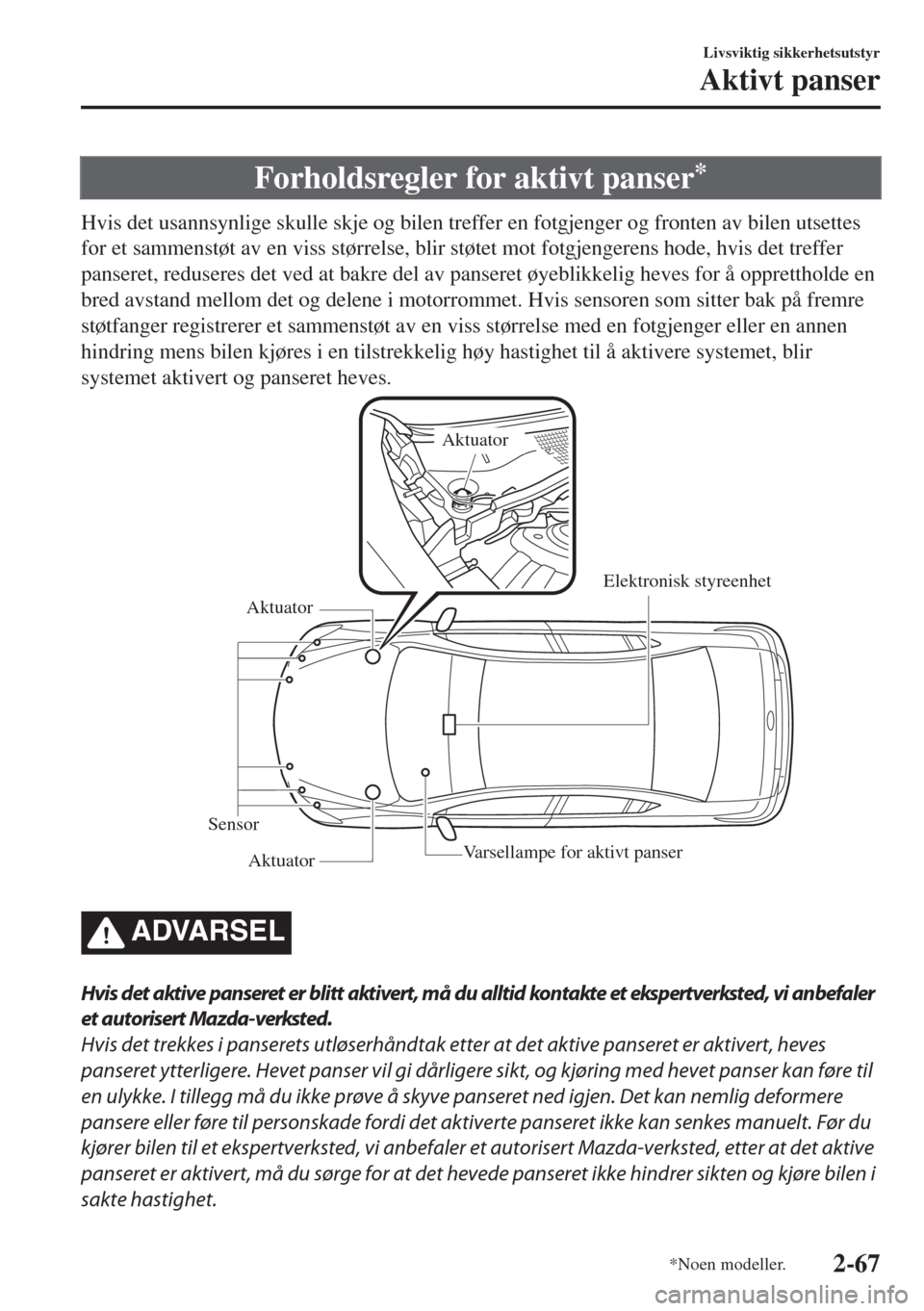 MAZDA MODEL 6 2018  Brukerhåndbok (in Norwegian) Forholdsregler for aktivt panser*
Hvis det usannsynlige skulle skje og bilen treffer en fotgjenger og fronten av bilen utsettes
for et sammenstøt av en viss størrelse, blir støtet mot fotgjengerens