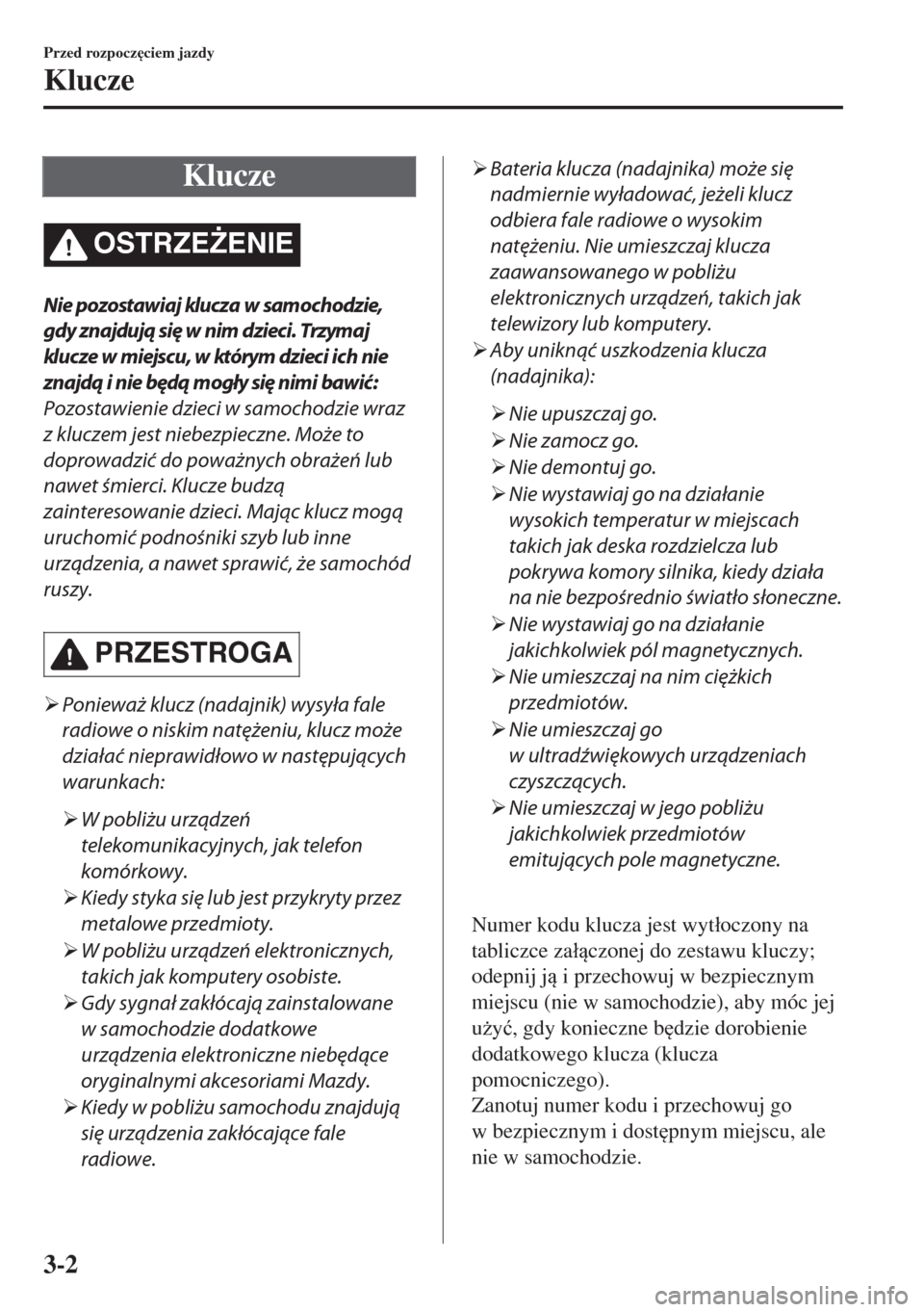 MAZDA MODEL 6 2018  Instrukcja Obsługi (in Polish)  Klucze
OSTRZE)ENIE
Nie pozostawiaj klucza w samochodzie,
gdy znajdują się w nim dzieci. Trzymaj
klucze w miejscu, w którym dzieci ich nie
znajdą i nie będą mogły się nimi bawić:
Pozostawieni