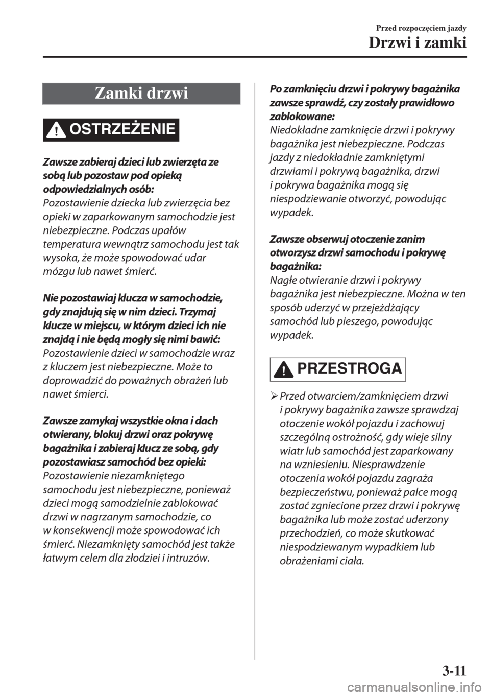 MAZDA MODEL 6 2018  Instrukcja Obsługi (in Polish)  Zamki drzwi
OSTRZE)ENIE
Zawsze zabieraj dzieci lub zwierzęta ze
sobą lub pozostaw pod opieką
odpowiedzialnych osób:
Pozostawienie dziecka lub zwierzęcia bez
opieki w zaparkowanym samochodzie jes