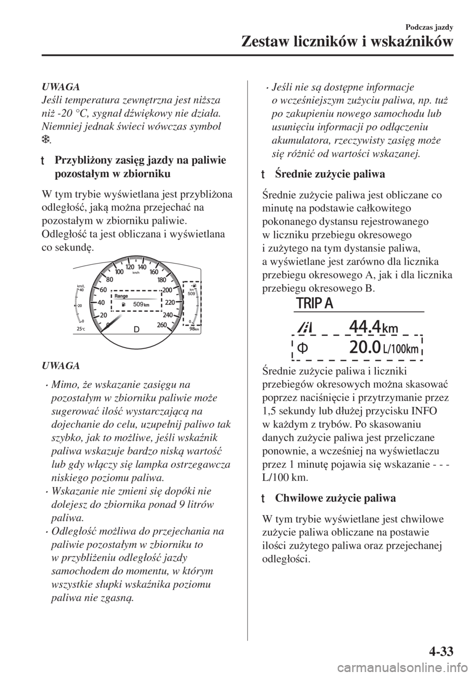 MAZDA MODEL 6 2018  Instrukcja Obsługi (in Polish)  UWAGA
Jeli temperatura zewn
trzna jest ni*sza
ni* -20 °C, sygna�á d(wi
kowy nie dzia�áa.
Niemniej jednak wieci wówczas symbol
.
ttPrzybli*ony zasi
g jazdy na paliwie
pozosta�áym w zbio