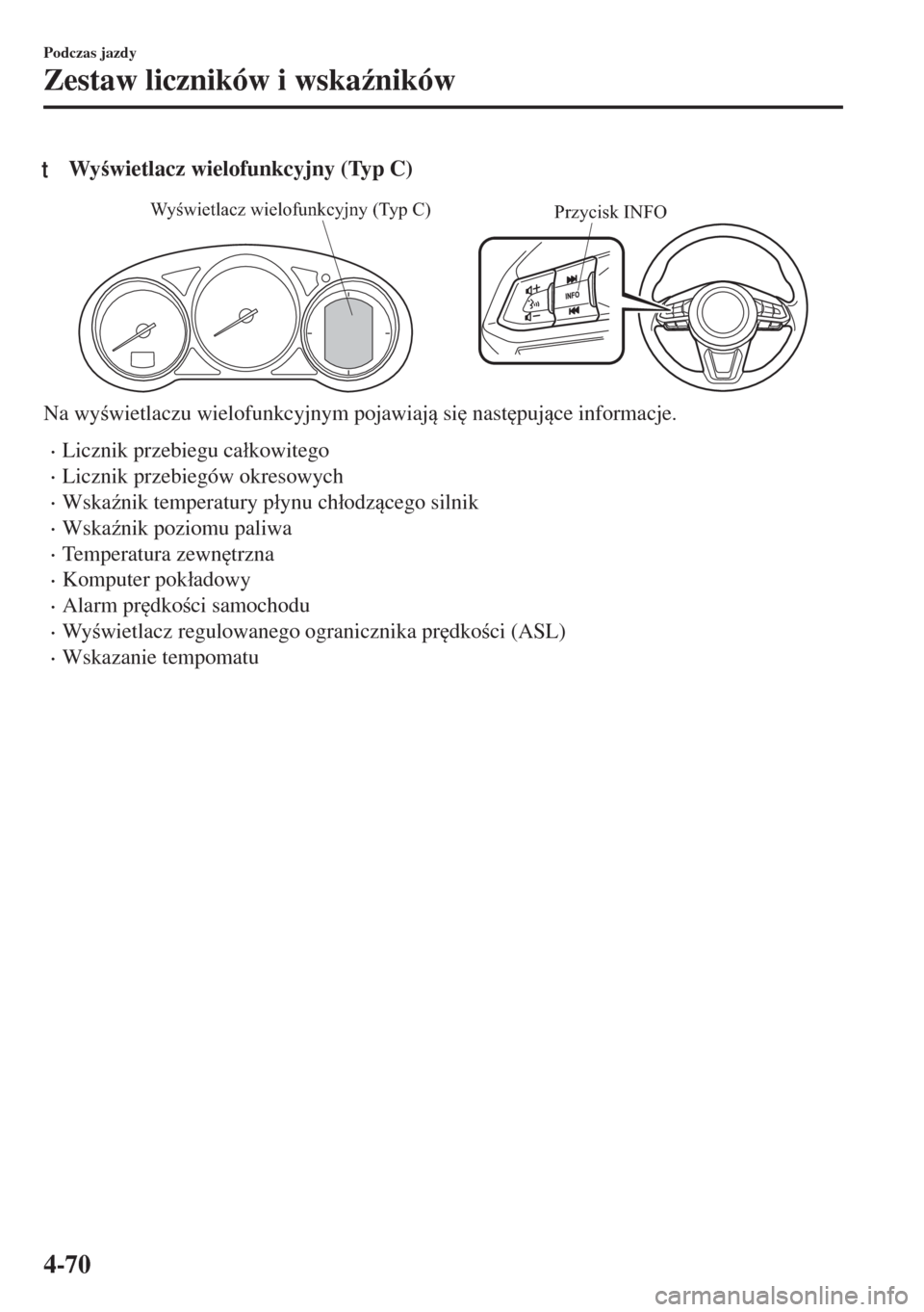 MAZDA MODEL 6 2018  Instrukcja Obsługi (in Polish)  tWywietlacz wielofunkcyjny (Typ C)
Przycisk INFO Wyświetlacz wielofunkcyjny (Typ C)
Na wywietlaczu wielofunkcyjnym pojawiaj si
 nast
pujce informacje.
•Licznik przebiegu ca�ákowitego
•