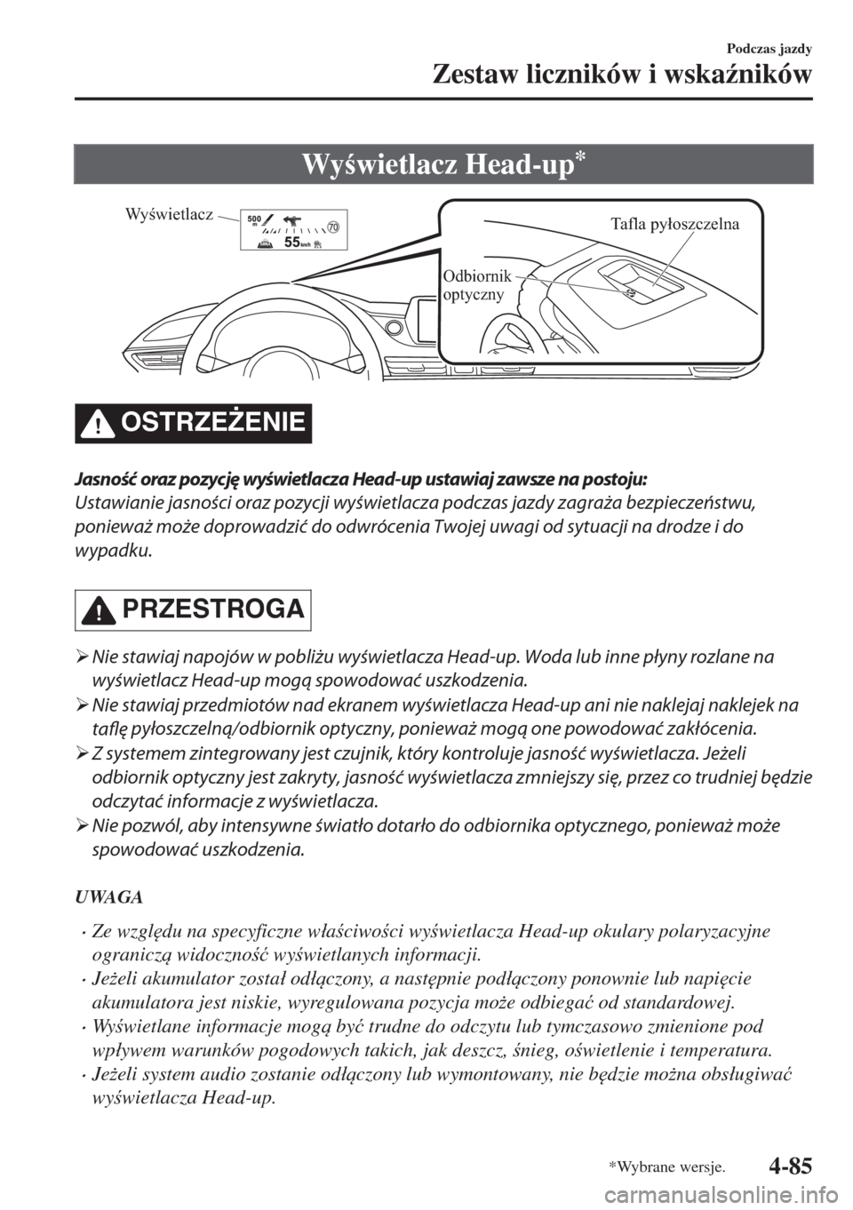 MAZDA MODEL 6 2018  Instrukcja Obsługi (in Polish)  Wywietlacz Head-up*
Tafla pyłoszczelna
Odbiornik 
optyczny
Wyświetlacz
OSTRZE)ENIE
Jasność oraz pozycję wyświetlacza Head-up ustawiaj zawsze na postoju:
Ustawianie jasności oraz pozycji wyś