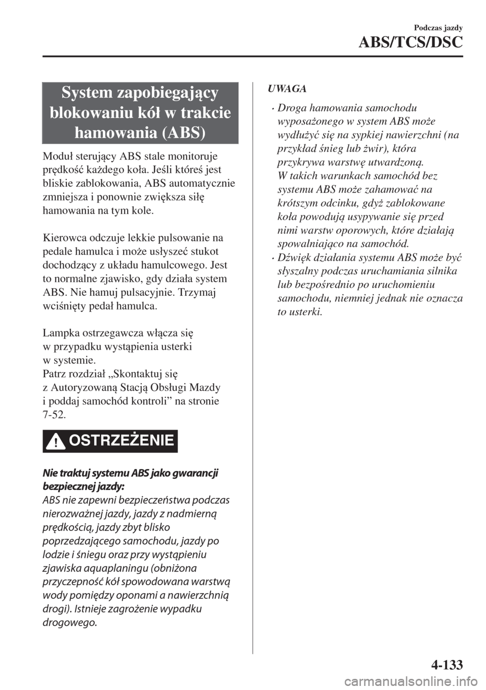 MAZDA MODEL 6 2018  Instrukcja Obsługi (in Polish)  System zapobiegajcy
blokowaniu kó�á w trakcie
hamowania (ABS)
Modu�á sterujcy ABS stale monitoruje
pr
dko�ü ka*dego ko�áa. Jeli które jest
bliskie zablokowania, ABS automatycznie
zmn