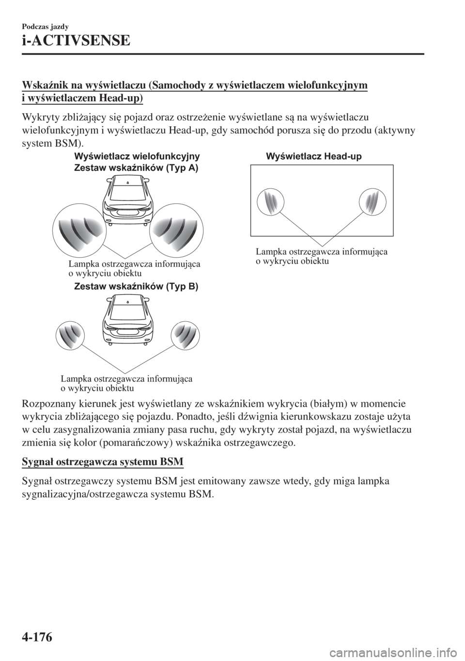 MAZDA MODEL 6 2018  Instrukcja Obsługi (in Polish)  Wska(nik na wywietlaczu (Samochody z wywietlaczem wielofunkcyjnym
i wywietlaczem Head-up)
Wykryty zbli*ajcy si
 pojazd oraz ostrze*enie wywietlane s na wywietlaczu
wielofunkcyjnym i 