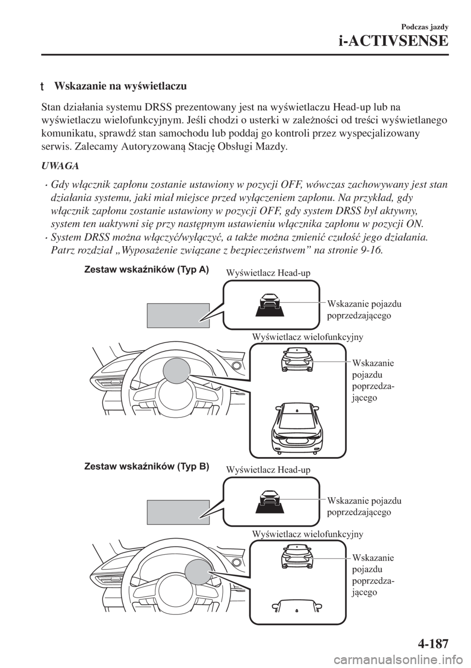 MAZDA MODEL 6 2018  Instrukcja Obsługi (in Polish)  tWskazanie na wywietlaczu
Stan dzia�áania systemu DRSS prezentowany jest na wywietlaczu Head-up lub na
wywietlaczu wielofunkcyjnym. Jeli chodzi o usterki w zale*noci od treci wywietlan