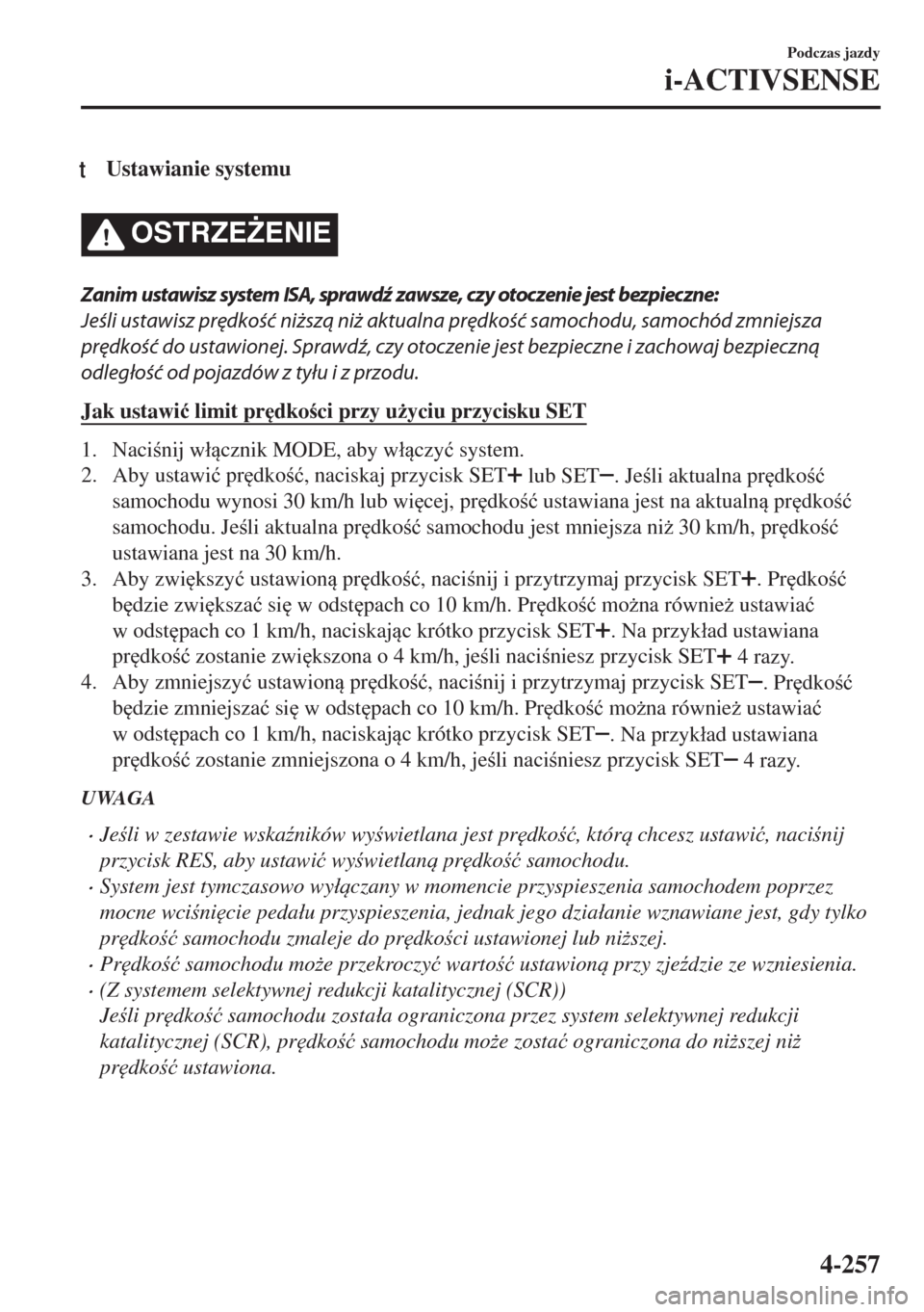 MAZDA MODEL 6 2018  Instrukcja Obsługi (in Polish)  tUstawianie systemu
OSTRZE)ENIE
Zanim ustawisz system ISA, sprawdź zawsze, czy otoczenie jest bezpieczne:
Jeśli ustawisz prędkość niższą niż aktualna prędkość samochodu, samochód zmniejsz