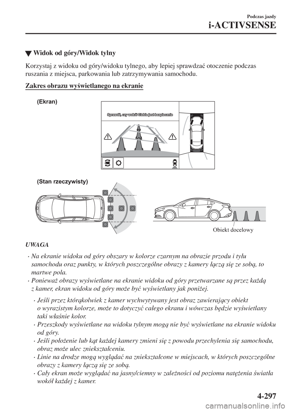 MAZDA MODEL 6 2018  Instrukcja Obsługi (in Polish)  �WWidok od góry/Widok tylny
Korzystaj z widoku od góry/widoku tylnego, aby lepiej sprawdza�ü otoczenie podczas
ruszania z miejsca, parkowania lub zatrzymywania samochodu.
Zakres obrazu wywietlane