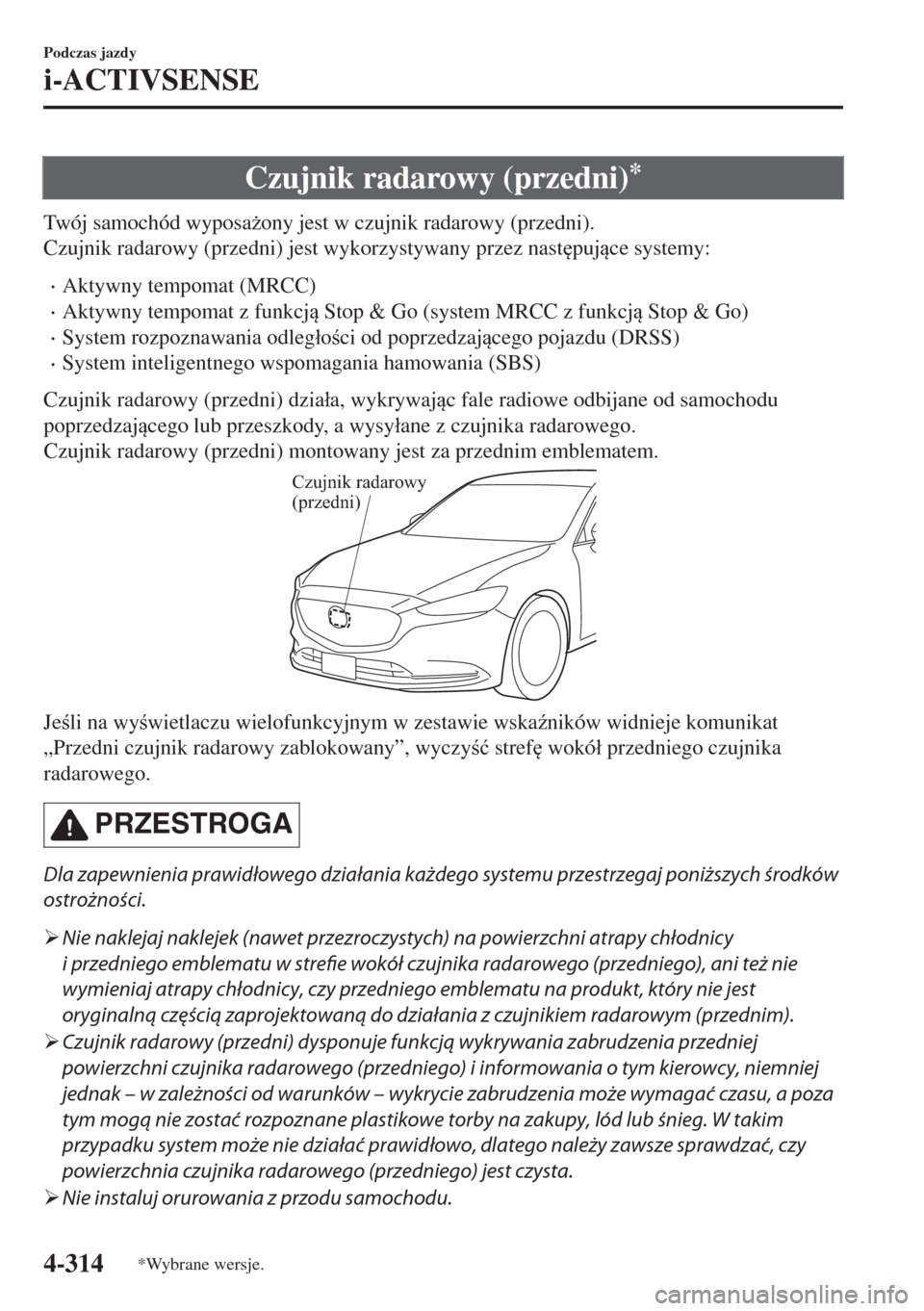 MAZDA MODEL 6 2018  Instrukcja Obsługi (in Polish)  Czujnik radarowy (przedni)*
Twój samochód wyposa*ony jest w czujnik radarowy (przedni).
Czujnik radarowy (przedni) jest wykorzystywany przez nast
pujce systemy:
•Aktywny tempomat (MRCC)
•Akt