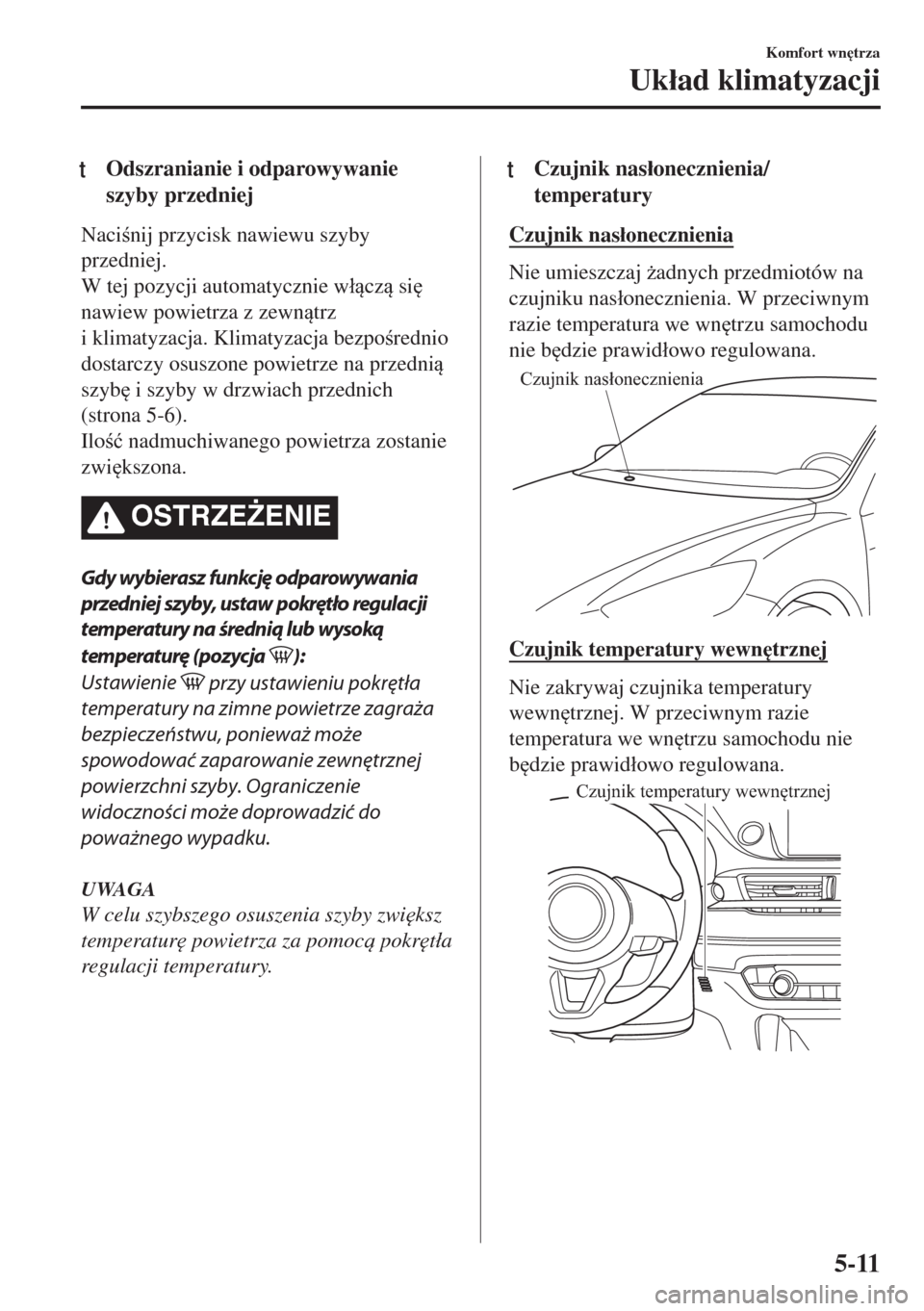 MAZDA MODEL 6 2018  Instrukcja Obsługi (in Polish)  tOdszranianie i odparowywanie
szyby przedniej
Nacinij przycisk nawiewu szyby
przedniej.
W tej pozycji automatycznie w�ácz si

nawiew powietrza z zewntrz
i klimatyzacja. Klimatyzacja bezpor