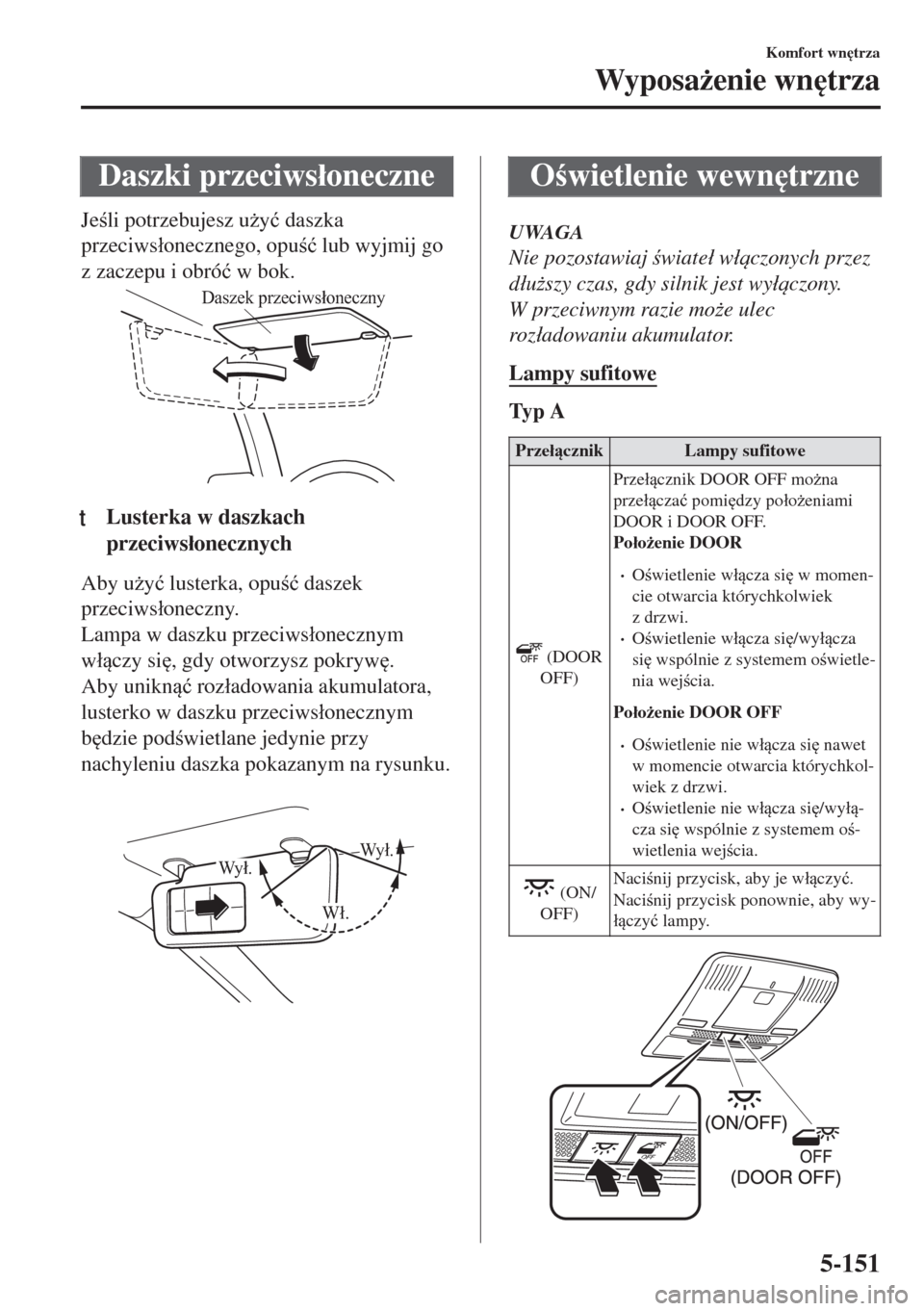 MAZDA MODEL 6 2018  Instrukcja Obsługi (in Polish)  Daszki przeciws�áoneczne
Jeli potrzebujesz u*y�ü daszka
przeciws�áonecznego, opu�ü lub wyjmij go
z zaczepu i obró�ü w bok.
Daszek przeciwsłoneczny
ttLusterka w daszkach
przeciws�áonecznyc
