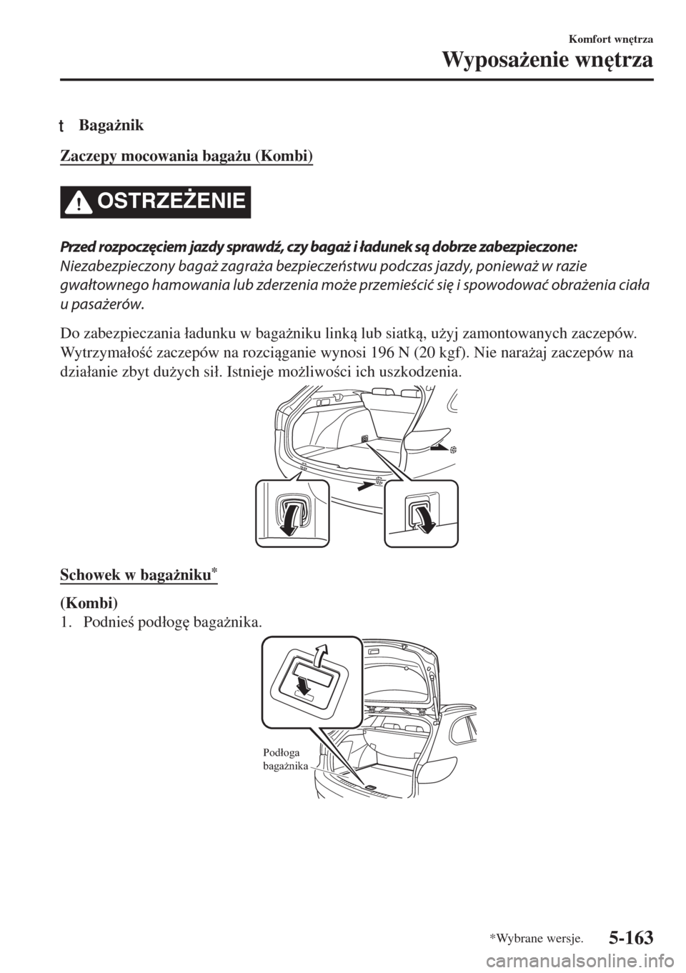 MAZDA MODEL 6 2018  Instrukcja Obsługi (in Polish)  tBaga*nik
Zaczepy mocowania baga*u (Kombi)
OSTRZE)ENIE
Przed rozpoczęciem jazdy sprawdź, czy bagaż i ładunek są dobrze zabezpieczone:
Niezabezpieczony bagaż zagraża bezpieczeństwu podczas j