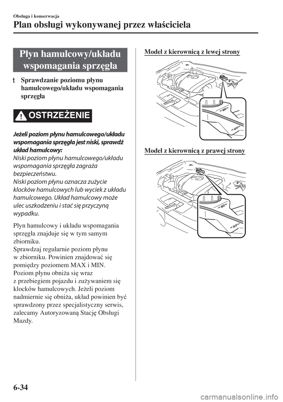 MAZDA MODEL 6 2018  Instrukcja Obsługi (in Polish)  P�áyn hamulcowy/uk�áadu
wspomagania sprz
g�áa
tSprawdzanie poziomu p�áynu
hamulcowego/uk�áadu wspomagania
sprz
g�áa
OSTRZE)ENIE
Jeżeli poziom płynu hamulcowego/układu
wspomagania sprzęgł