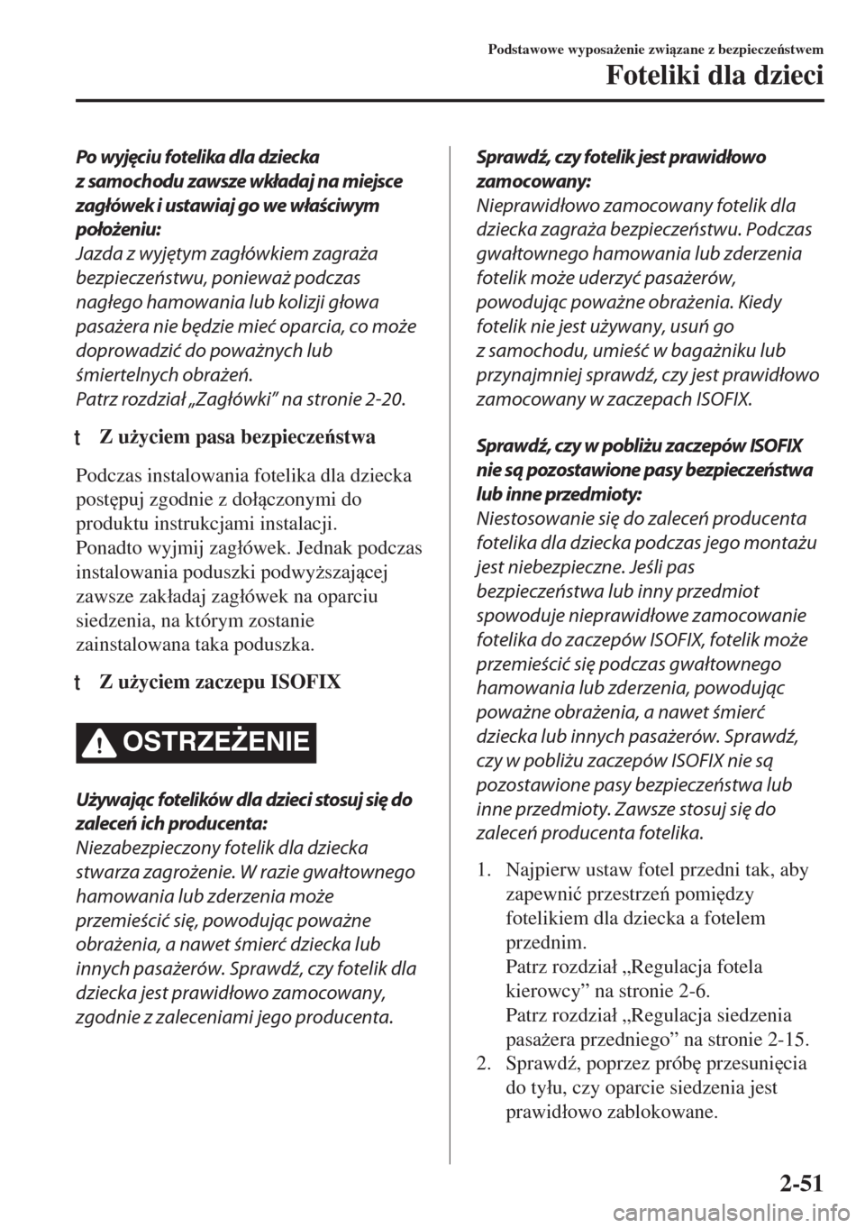MAZDA MODEL 6 2018  Instrukcja Obsługi (in Polish)  Po wyjęciu fotelika dla dziecka
z samochodu zawsze wkładaj na miejsce
zagłówek i ustawiaj go we właściwym
położeniu:
Jazda z wyjętym zagłówkiem zagraża
bezpieczeństwu, ponieważ podczas
n