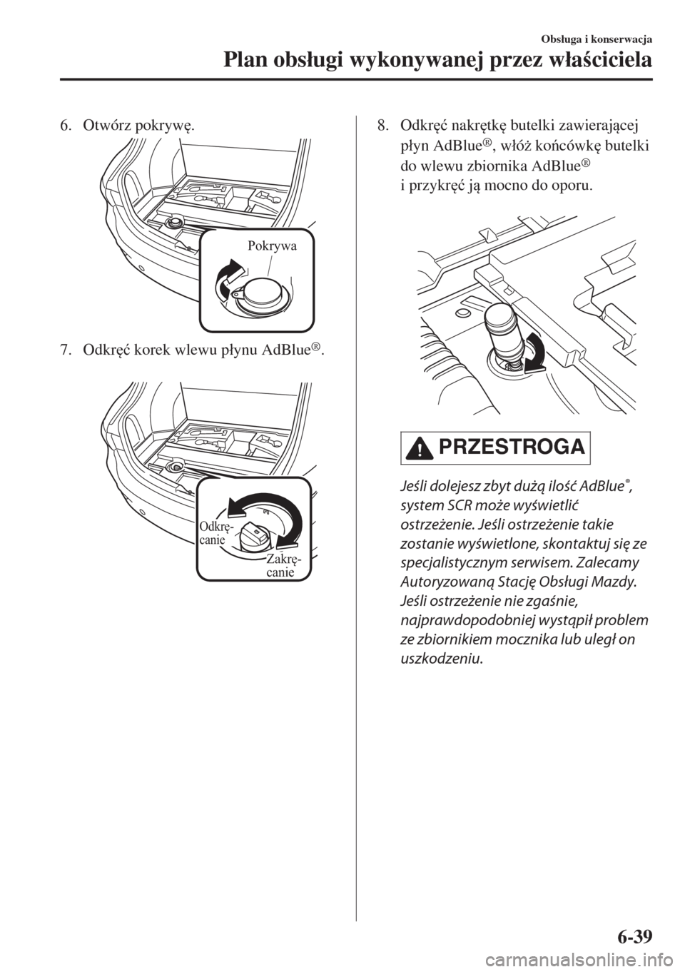 MAZDA MODEL 6 2018  Instrukcja Obsługi (in Polish)  6. Otwórz pokryw
.
Pokrywa
7. Odkr
�ü korek wlewu p�áynu AdBlue®.
 
Odkrę-
canie
Zakrę-
canie
8. Odkr
�ü nakr
tk
 butelki zawierajcej
p�áyn AdBlue
®, w�áó* kocówk
 butelki
do wl
