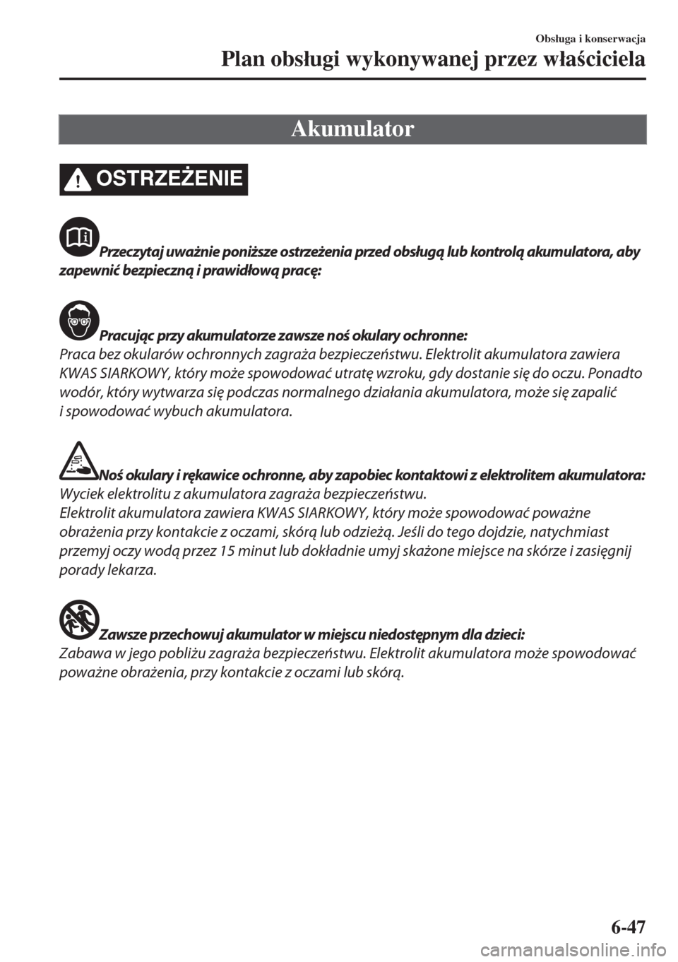 MAZDA MODEL 6 2018  Instrukcja Obsługi (in Polish)  Akumulator
OSTRZE)ENIE
Przeczytaj uważnie poniższe ostrzeżenia przed obsługą lub kontrolą akumulatora, aby
zapewnić bezpieczną i prawidłową pracę:
Pracując przy akumulatorze zawsze noś o