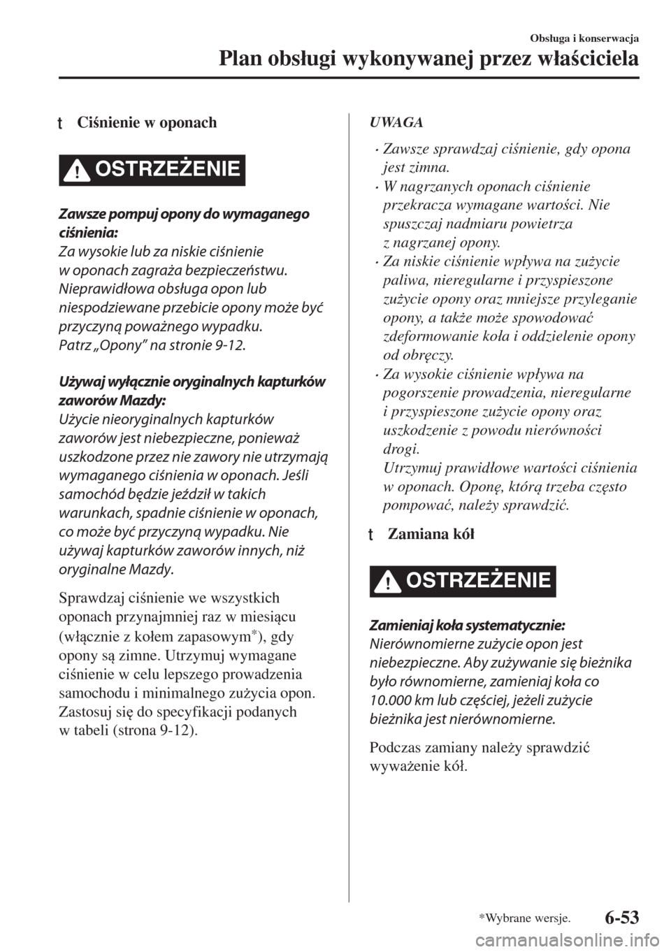 MAZDA MODEL 6 2018  Instrukcja Obsługi (in Polish)  tCinienie w oponach
OSTRZE)ENIE
Zawsze pompuj opony do wymaganego
ciśnienia:
Za wysokie lub za niskie ciśnienie
w oponach zagraża bezpieczeństwu.
Nieprawidłowa obsługa opon lub
niespodziewane
