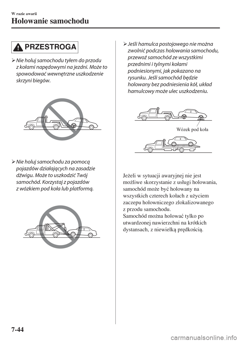 MAZDA MODEL 6 2018  Instrukcja Obsługi (in Polish)  PRZESTROGA
�¾Nie holuj samochodu tyłem do przodu
z kołami napędowymi na jezdni. Może to
spowodować wewnętrzne uszkodzenie
skrzyni biegów.
�¾Nie holuj samochodu za pomocą
pojazdów działają