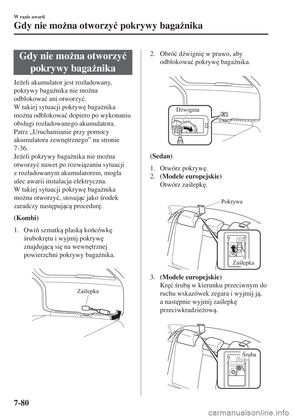 MAZDA MODEL 6 2018  Instrukcja Obsługi (in Polish)  Gdy nie mo*na otworzy�ü
pokrywy baga*nika
Je*eli akumulator jest roz�áadowany,
pokrywy baga*nika nie mo*na
odblokowa�ü ani otworzy�ü.
W takiej sytuacji pokryw
 baga*nika
mo*na odblokowa�ü