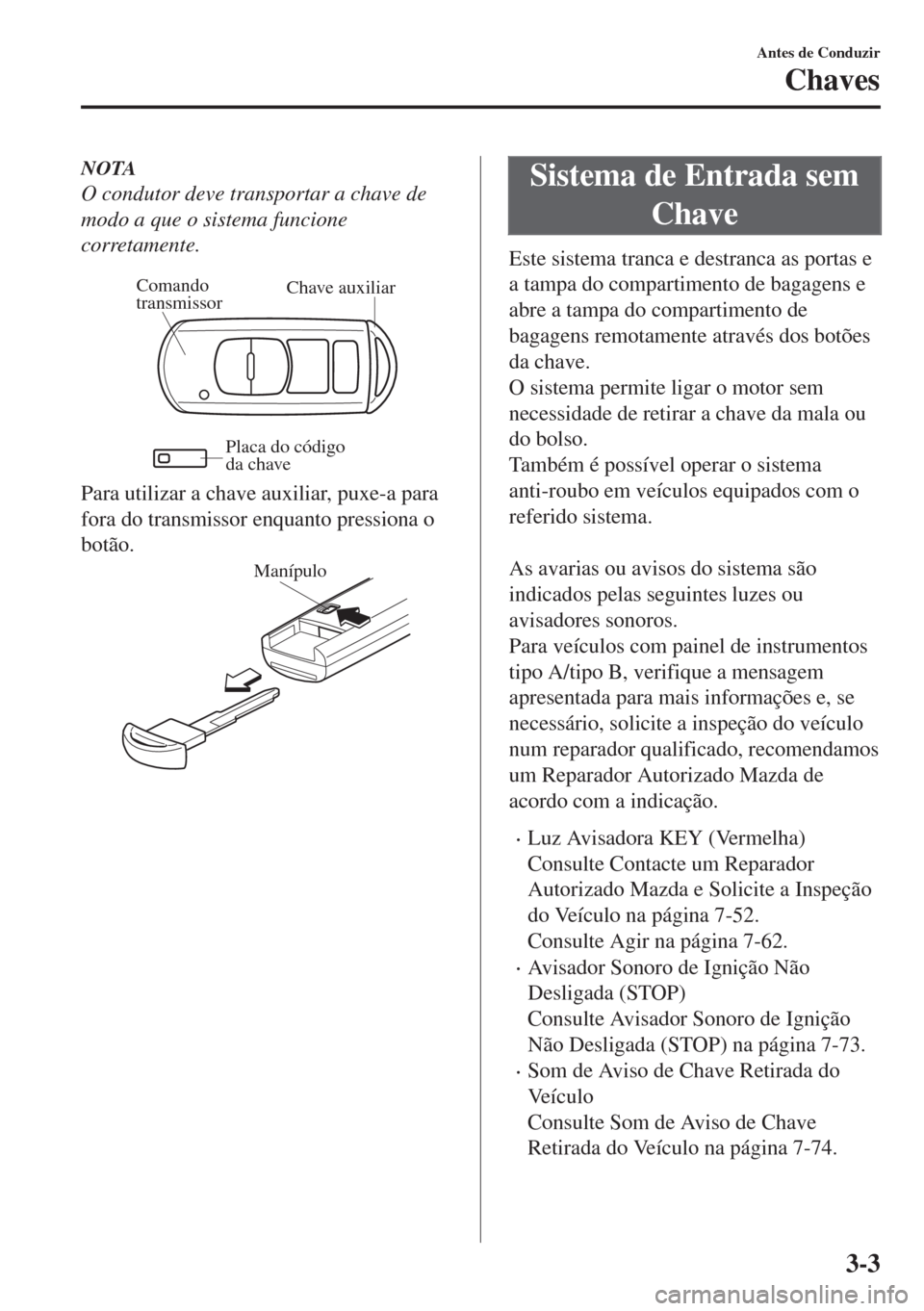 MAZDA MODEL 6 2018 Manual do proprietário (in Portuguese) NOTA
O condutor deve transportar a chave de
modo a que o sistema funcione
corretamente.
Chave auxiliar Comando
transmissor
Placa do código
da chave
Para utilizar a chave auxiliar, puxe-a para
fora MAZDA MODEL 6 2018 Manual do proprietário (in Portuguese) NOTA
O condutor deve transportar a chave de
modo a que o sistema funcione
corretamente.
Chave auxiliar Comando
transmissor
Placa do código
da chave
Para utilizar a chave auxiliar, puxe-a para
fora