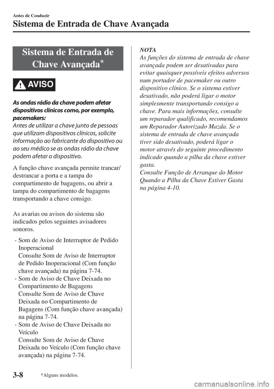MAZDA MODEL 6 2018 Manual do proprietário (in Portuguese) Sistema de Entrada de
Chave Avançada
*
AV I S O
As ondas rádio da chave podem afetar
dispositivos clínicos como, por exemplo,
pacemakers:
Antes de utilizar a chave junto de pessoas
que utilizam dis MAZDA MODEL 6 2018 Manual do proprietário (in Portuguese) Sistema de Entrada de
Chave Avançada
*
AV I S O
As ondas rádio da chave podem afetar
dispositivos clínicos como, por exemplo,
pacemakers:
Antes de utilizar a chave junto de pessoas
que utilizam dis
