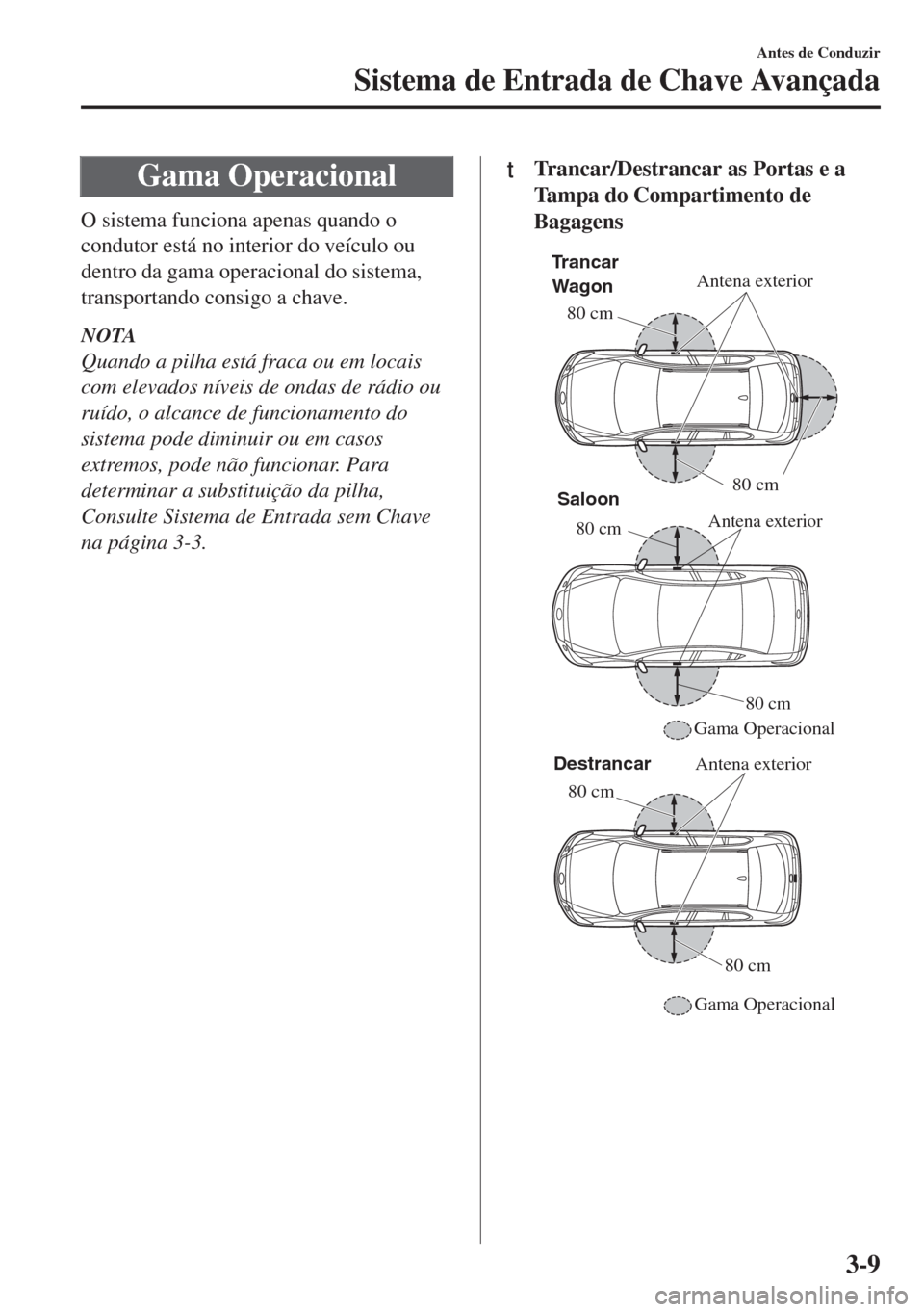 MAZDA MODEL 6 2018 Manual do proprietário (in Portuguese) Gama Operacional
O sistema funciona apenas quando o
condutor está no interior do veículo ou
dentro da gama operacional do sistema,
transportando consigo a chave.
NOTA
Quando a pilha está fraca ou e MAZDA MODEL 6 2018 Manual do proprietário (in Portuguese) Gama Operacional
O sistema funciona apenas quando o
condutor está no interior do veículo ou
dentro da gama operacional do sistema,
transportando consigo a chave.
NOTA
Quando a pilha está fraca ou e