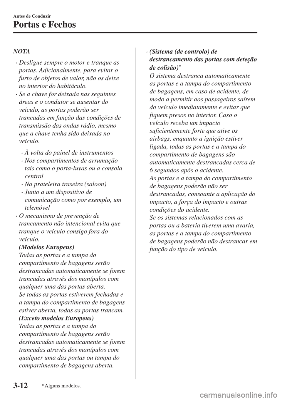 MAZDA MODEL 6 2018 Manual do proprietário (in Portuguese) NOTA
•Desligue sempre o motor e tranque as
portas. Adicionalmente, para evitar o
furto de objetos de valor, não os deixe
no interior do habitáculo.
•Se a chave for deixada nas seguintes
áreas e MAZDA MODEL 6 2018 Manual do proprietário (in Portuguese) NOTA
•Desligue sempre o motor e tranque as
portas. Adicionalmente, para evitar o
furto de objetos de valor, não os deixe
no interior do habitáculo.
•Se a chave for deixada nas seguintes
áreas e