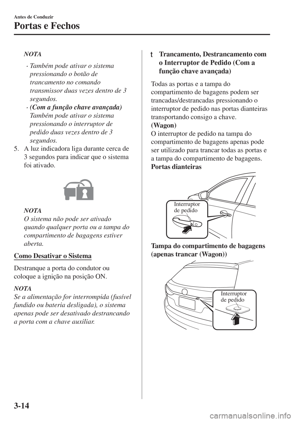 MAZDA MODEL 6 2018 Manual do proprietário (in Portuguese) NOTA
•Também pode ativar o sistema
pressionando o botão de
trancamento no comando
transmissor duas vezes dentro de 3
segundos.
•(Com a função chave avançada)
Também pode ativar o sistema
pre MAZDA MODEL 6 2018 Manual do proprietário (in Portuguese) NOTA
•Também pode ativar o sistema
pressionando o botão de
trancamento no comando
transmissor duas vezes dentro de 3
segundos.
•(Com a função chave avançada)
Também pode ativar o sistema
pre