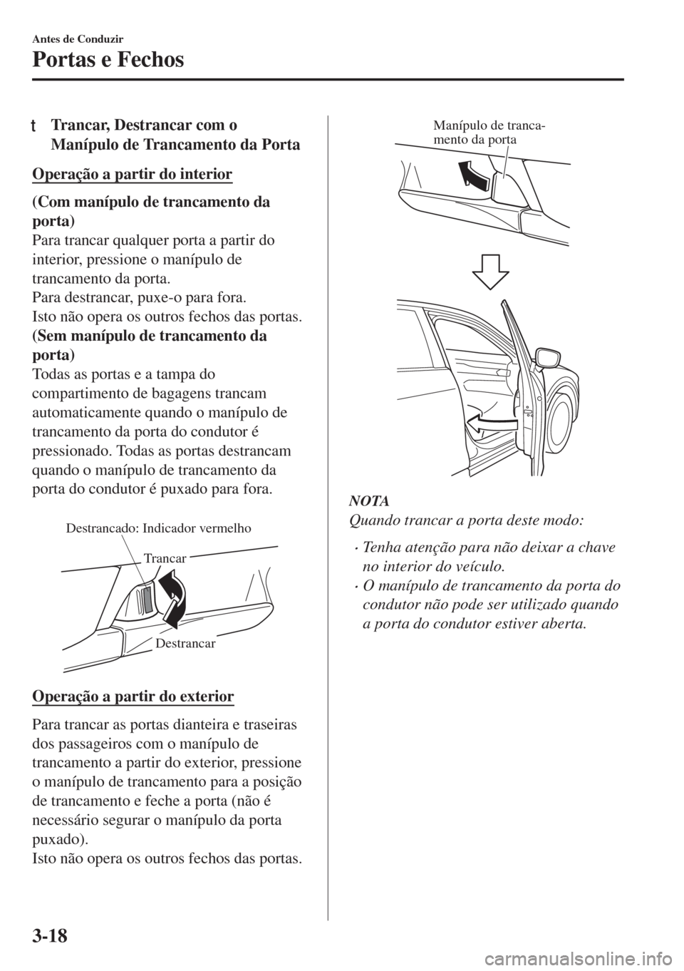 MAZDA MODEL 6 2018 Manual do proprietário (in Portuguese) tTrancar, Destrancar com o
Manípulo de Trancamento da Porta
Operação a partir do interior
(Com manípulo de trancamento da
porta)
Para trancar qualquer porta a partir do
interior, pressione o maní MAZDA MODEL 6 2018 Manual do proprietário (in Portuguese) tTrancar, Destrancar com o
Manípulo de Trancamento da Porta
Operação a partir do interior
(Com manípulo de trancamento da
porta)
Para trancar qualquer porta a partir do
interior, pressione o maní
