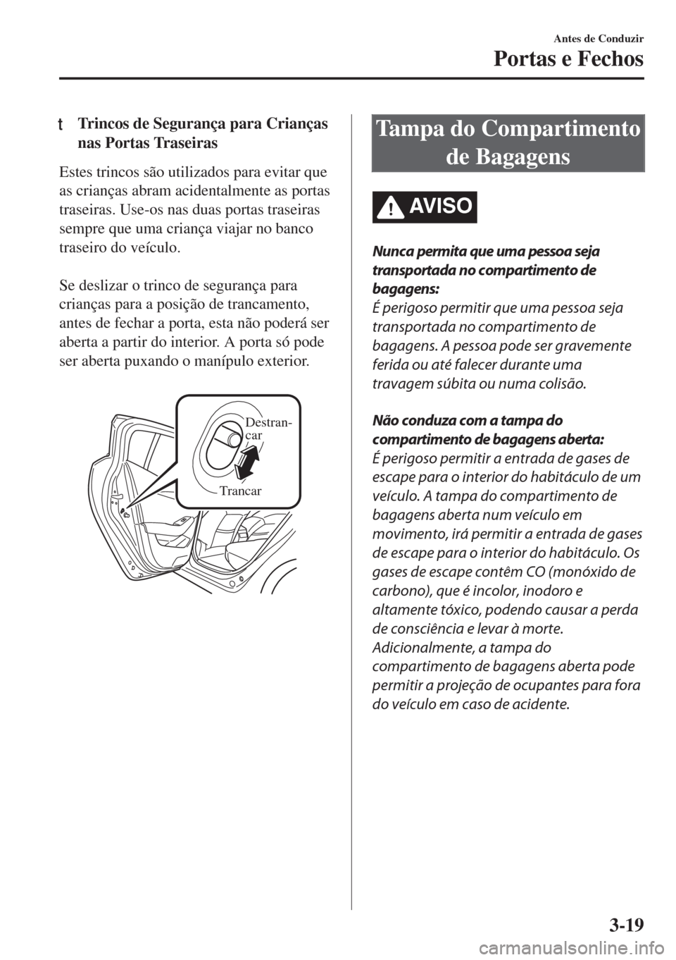 MAZDA MODEL 6 2018 Manual do proprietário (in Portuguese) tTrincos de Segurança para Crianças
nas Portas Traseiras
Estes trincos são utilizados para evitar que
as crianças abram acidentalmente as portas
traseiras. Use-os nas duas portas traseiras
sempre MAZDA MODEL 6 2018 Manual do proprietário (in Portuguese) tTrincos de Segurança para Crianças
nas Portas Traseiras
Estes trincos são utilizados para evitar que
as crianças abram acidentalmente as portas
traseiras. Use-os nas duas portas traseiras
sempre