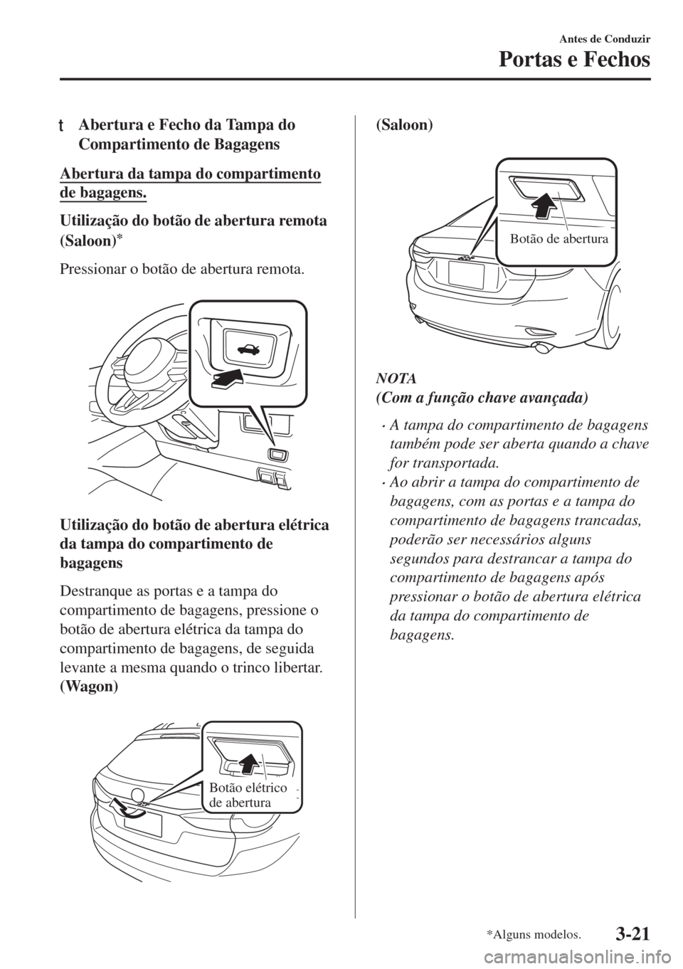 MAZDA MODEL 6 2018 Manual do proprietário (in Portuguese) tAbertura e Fecho da Tampa do
Compartimento de Bagagens
Abertura da tampa do compartimento
de bagagens.
Utilização do botão de abertura remota
(Saloon)
*
Pressionar o botão de abertura remota.
U MAZDA MODEL 6 2018 Manual do proprietário (in Portuguese) tAbertura e Fecho da Tampa do
Compartimento de Bagagens
Abertura da tampa do compartimento
de bagagens.
Utilização do botão de abertura remota
(Saloon)
*
Pressionar o botão de abertura remota.
U
