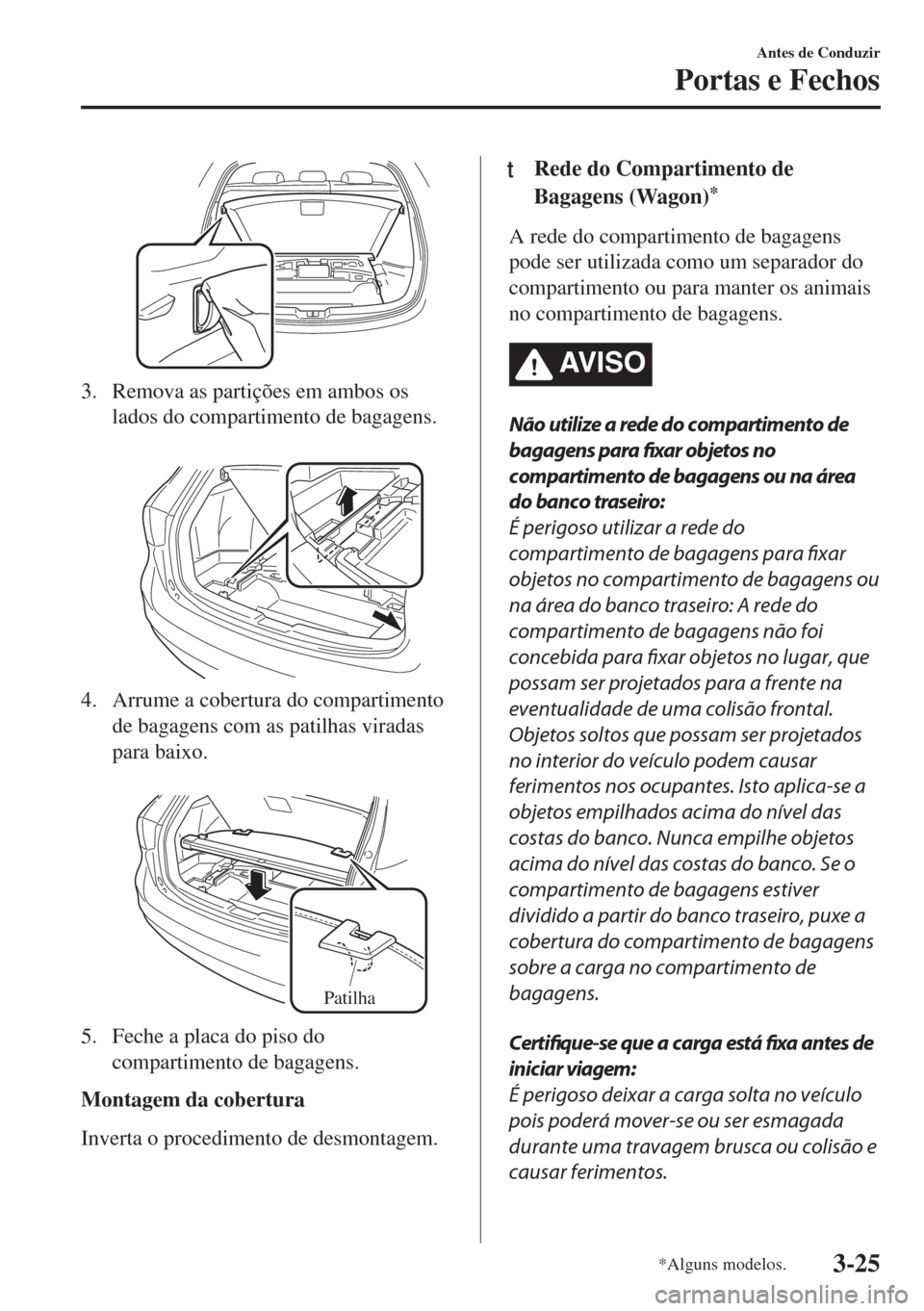 MAZDA MODEL 6 2018 Manual do proprietário (in Portuguese) 3. Remova as partições em ambos os
lados do compartimento de bagagens.
4. Arrume a cobertura do compartimento
de bagagens com as patilhas viradas
para baixo.
Patilha
5. Feche a placa do piso do
MAZDA MODEL 6 2018 Manual do proprietário (in Portuguese) 3. Remova as partições em ambos os
lados do compartimento de bagagens.
4. Arrume a cobertura do compartimento
de bagagens com as patilhas viradas
para baixo.
Patilha
5. Feche a placa do piso do