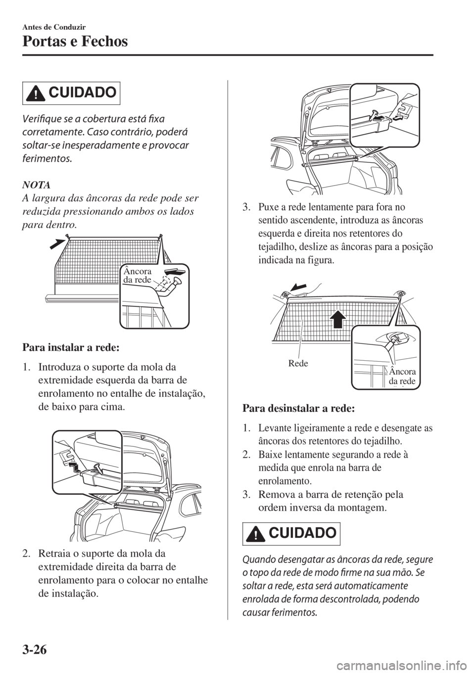 MAZDA MODEL 6 2018 Manual do proprietário (in Portuguese) CUIDADO
Verifique se a cobertura está fixa
corretamente. Caso contrário, poderá
soltar-se inesperadamente e provocar
ferimentos.
NOTA
A largura das âncoras da rede pode ser
reduzida pressionando a MAZDA MODEL 6 2018 Manual do proprietário (in Portuguese) CUIDADO
Verifique se a cobertura está fixa
corretamente. Caso contrário, poderá
soltar-se inesperadamente e provocar
ferimentos.
NOTA
A largura das âncoras da rede pode ser
reduzida pressionando a