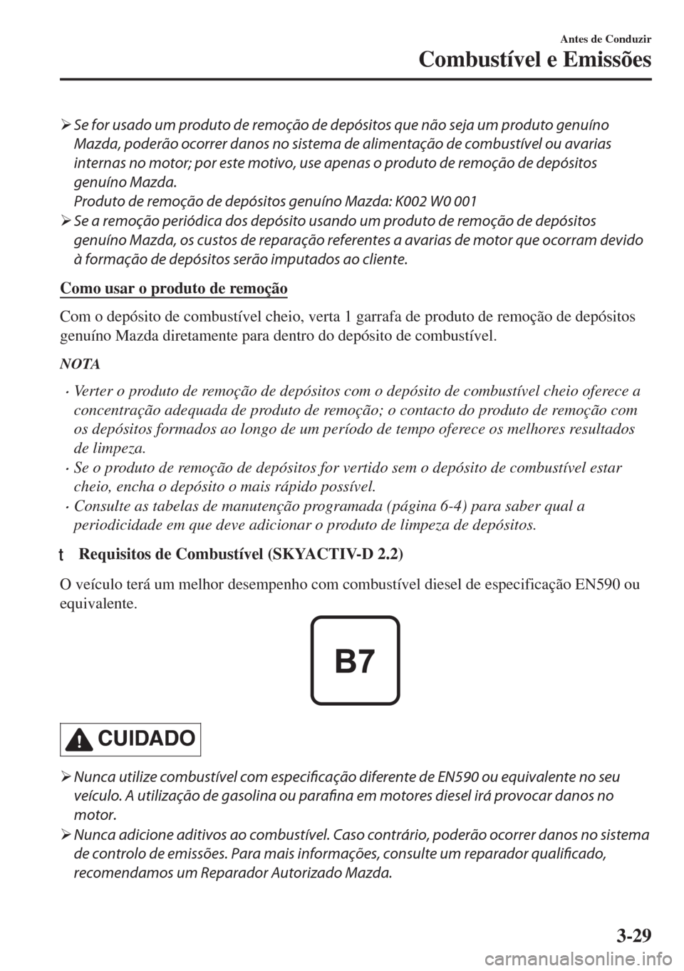 MAZDA MODEL 6 2018  Manual do proprietário (in Portuguese) �¾Se for usado um produto de remoção de depósitos que não seja um produto genuíno
Mazda, poderão ocorrer danos no sistema de alimentação de combustível ou avarias
internas no motor; por este
