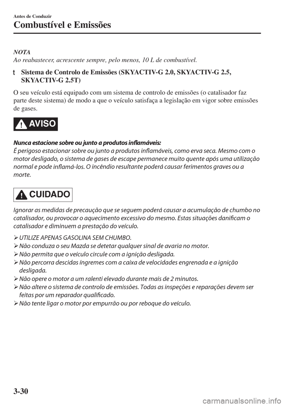 MAZDA MODEL 6 2018  Manual do proprietário (in Portuguese) NOTA
Ao reabastecer, acrescente sempre, pelo menos, 10 L de combustível.
tSistema de Controlo de Emissões (SKYACTIV-G 2.0, SKYACTIV-G 2.5,
SKYACTIV-G 2.5T)
O seu veículo está equipado com um siste