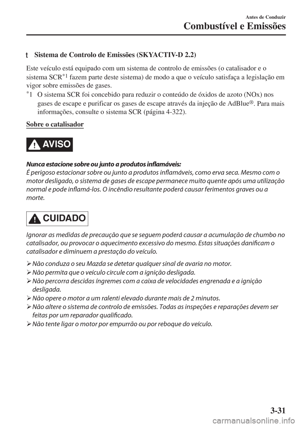 MAZDA MODEL 6 2018  Manual do proprietário (in Portuguese) tSistema de Controlo de Emissões (SKYACTIV-D 2.2)
Este veículo está equipado com um sistema de controlo de emissões (o catalisador e o
sistema SCR
*1 fazem parte deste sistema) de modo a que o ve