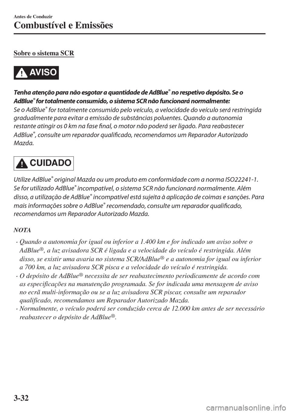 MAZDA MODEL 6 2018  Manual do proprietário (in Portuguese) Sobre o sistema SCR
AV I S O
Tenha atenção para não esgotar a quantidade de AdBlue® no respetivo depósito. Se o
AdBlue
® for totalmente consumido, o sistema SCR não funcionará normalmente:
Se 