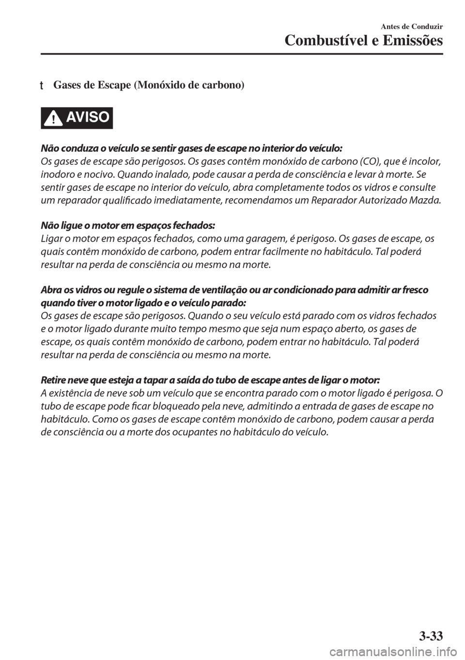 MAZDA MODEL 6 2018  Manual do proprietário (in Portuguese) tGases de Escape (Monóxido de carbono)
AV I S O
Não conduza o veículo se sentir gases de escape no interior do veículo:
Os gases de escape são perigosos. Os gases contêm monóxido de carbono (CO