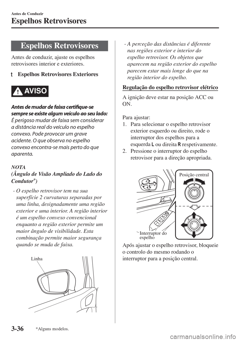 MAZDA MODEL 6 2018  Manual do proprietário (in Portuguese) Espelhos Retrovisores
Antes de conduzir, ajuste os espelhos
retrovisores interior e exteriores.
tEspelhos Retrovisores Exteriores
AV I S O
Antes de mudar de faixa certifique-se
sempre se existe algum 
