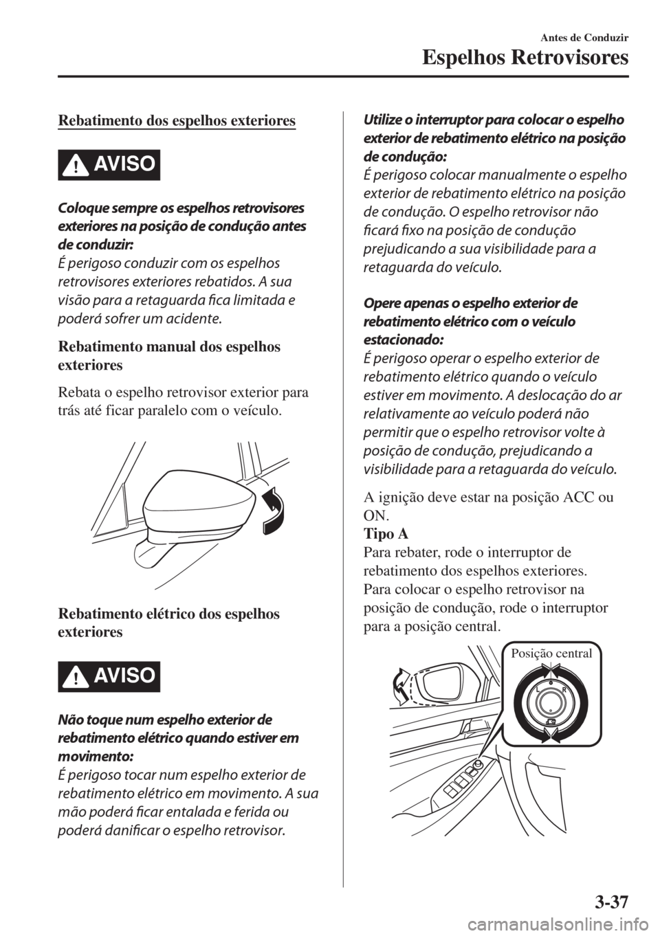 MAZDA MODEL 6 2018 Manual do proprietário (in Portuguese) Rebatimento dos espelhos exteriores
AV I S O
Coloque sempre os espelhos retrovisores
exteriores na posição de condução antes
de conduzir:
É perigoso conduzir com os espelhos
retrovisores exterior MAZDA MODEL 6 2018 Manual do proprietário (in Portuguese) Rebatimento dos espelhos exteriores
AV I S O
Coloque sempre os espelhos retrovisores
exteriores na posição de condução antes
de conduzir:
É perigoso conduzir com os espelhos
retrovisores exterior