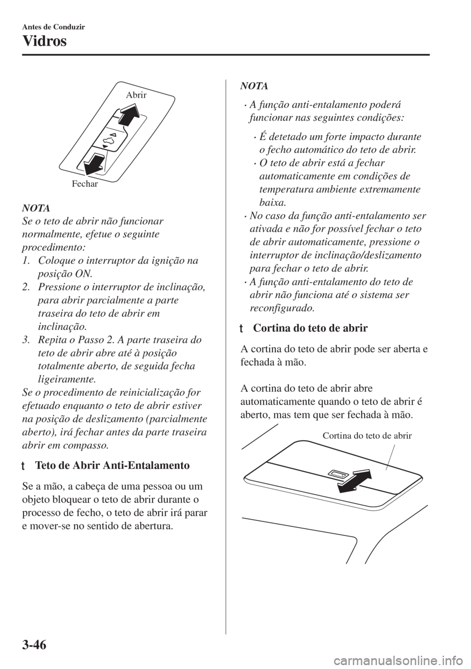MAZDA MODEL 6 2018 Manual do proprietário (in Portuguese) FecharAbrir
NOTA
Se o teto de abrir não funcionar
normalmente, efetue o seguinte
procedimento:
1. Coloque o interruptor da ignição na
posição ON.
2. Pressione o interruptor de inclinação,
para MAZDA MODEL 6 2018 Manual do proprietário (in Portuguese) FecharAbrir
NOTA
Se o teto de abrir não funcionar
normalmente, efetue o seguinte
procedimento:
1. Coloque o interruptor da ignição na
posição ON.
2. Pressione o interruptor de inclinação,
para