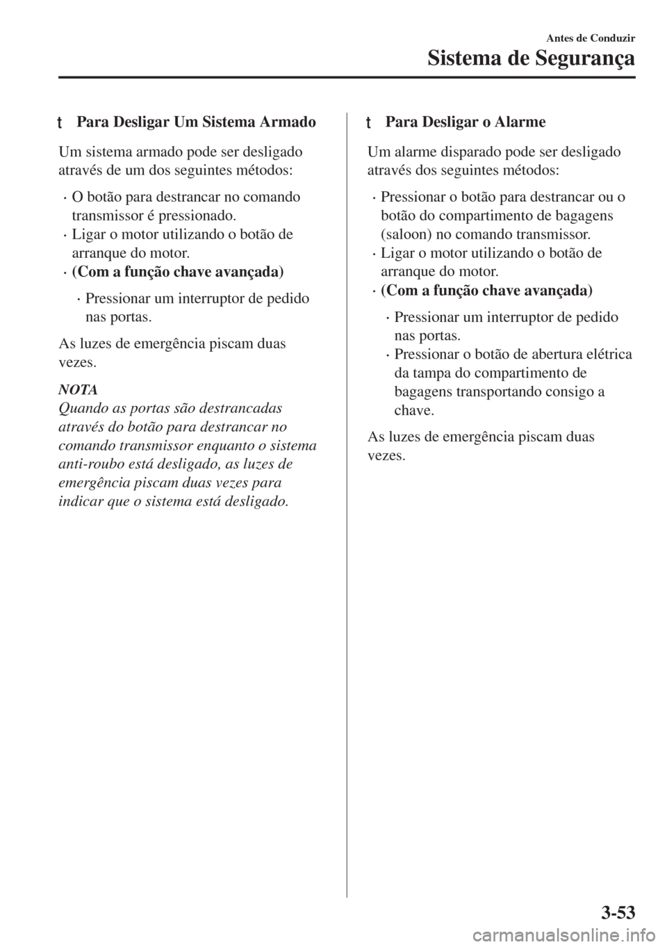 MAZDA MODEL 6 2018  Manual do proprietário (in Portuguese) tPara Desligar Um Sistema Armado
Um sistema armado pode ser desligado
através de um dos seguintes métodos:
•O botão para destrancar no comando
transmissor é pressionado.
•Ligar o motor utiliza