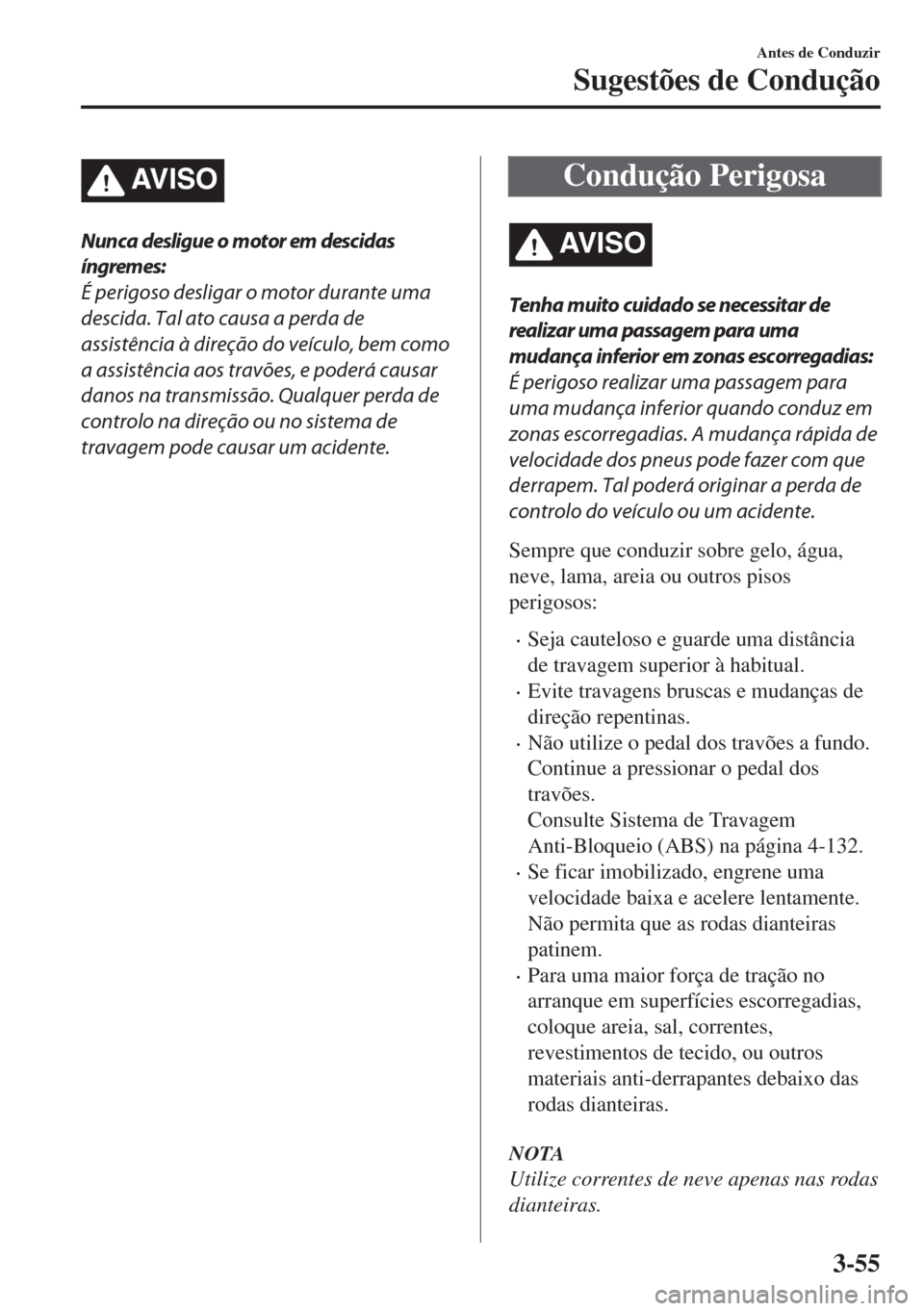 MAZDA MODEL 6 2018  Manual do proprietário (in Portuguese) AV I S O
Nunca desligue o motor em descidas
íngremes:
É perigoso desligar o motor durante uma
descida. Tal ato causa a perda de
assistência à direção do veículo, bem como
a assistência aos tra