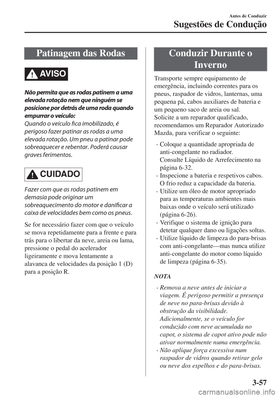 MAZDA MODEL 6 2018 Manual do proprietário (in Portuguese) Patinagem das Rodas
AV I S O
Não permita que as rodas patinem a uma
elevada rotação nem que ninguém se
posicione por detrás de uma roda quando
empurrar o veículo:
Quando o veículo fica imobiliz MAZDA MODEL 6 2018 Manual do proprietário (in Portuguese) Patinagem das Rodas
AV I S O
Não permita que as rodas patinem a uma
elevada rotação nem que ninguém se
posicione por detrás de uma roda quando
empurrar o veículo:
Quando o veículo fica imobiliz