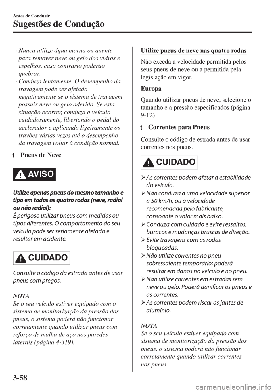 MAZDA MODEL 6 2018 Manual do proprietário (in Portuguese) •Nunca utilize água morna ou quente
para remover neve ou gelo dos vidros e
espelhos, caso contrário poderão
quebrar.
•Conduza lentamente. O desempenho da
travagem pode ser afetado
negativamente MAZDA MODEL 6 2018 Manual do proprietário (in Portuguese) •Nunca utilize água morna ou quente
para remover neve ou gelo dos vidros e
espelhos, caso contrário poderão
quebrar.
•Conduza lentamente. O desempenho da
travagem pode ser afetado
negativamente