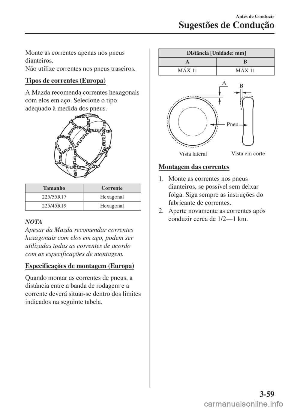 MAZDA MODEL 6 2018 Manual do proprietário (in Portuguese) Monte as correntes apenas nos pneus
dianteiros.
Não utilize correntes nos pneus traseiros.
Tipos de correntes (Europa)
A Mazda recomenda correntes hexagonais
com elos em aço. Selecione o tipo
adequa MAZDA MODEL 6 2018 Manual do proprietário (in Portuguese) Monte as correntes apenas nos pneus
dianteiros.
Não utilize correntes nos pneus traseiros.
Tipos de correntes (Europa)
A Mazda recomenda correntes hexagonais
com elos em aço. Selecione o tipo
adequa