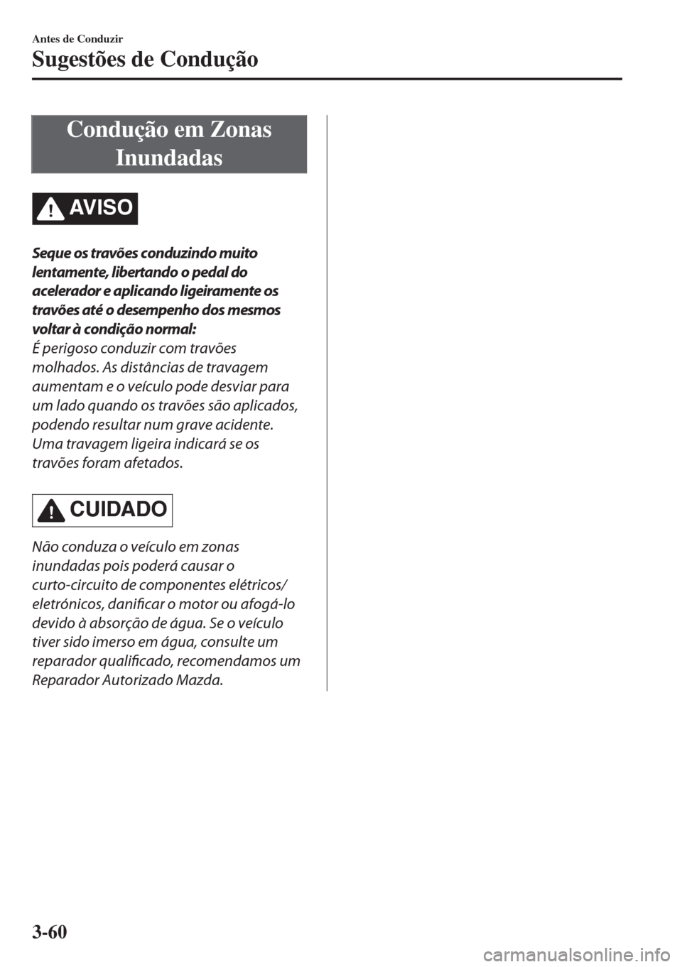 MAZDA MODEL 6 2018 Manual do proprietário (in Portuguese) Condução em Zonas
Inundadas
AV I S O
Seque os travões conduzindo muito
lentamente, libertando o pedal do
acelerador e aplicando ligeiramente os
travões até o desempenho dos mesmos
voltar à condi MAZDA MODEL 6 2018 Manual do proprietário (in Portuguese) Condução em Zonas
Inundadas
AV I S O
Seque os travões conduzindo muito
lentamente, libertando o pedal do
acelerador e aplicando ligeiramente os
travões até o desempenho dos mesmos
voltar à condi